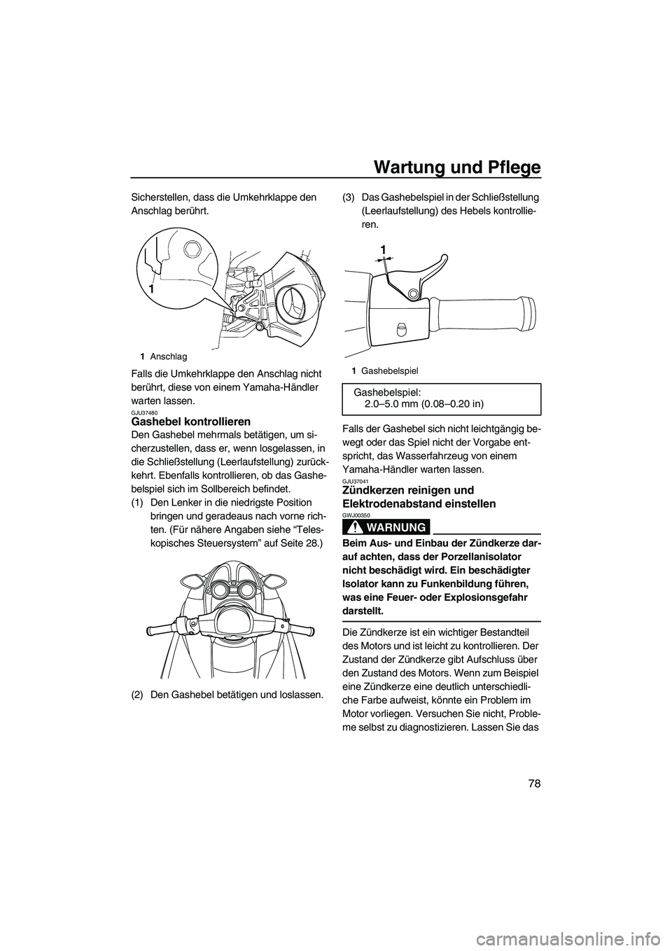 YAMAHA FZR 2009 Betriebsanleitungen (in German) Wartung und Pflege
78
Sicherstellen, dass die Umkehrklappe den
Anschlag berührt.
Falls die Umkehrklappe den Anschlag nicht
berührt, diese von einem Yamaha-Händler
warten lassen.
GJU37480Gashebel YAMAHA FZR 2009 Betriebsanleitungen (in German) Wartung und Pflege
78
Sicherstellen, dass die Umkehrklappe den
Anschlag berührt.
Falls die Umkehrklappe den Anschlag nicht
berührt, diese von einem Yamaha-Händler
warten lassen.
GJU37480Gashebel
