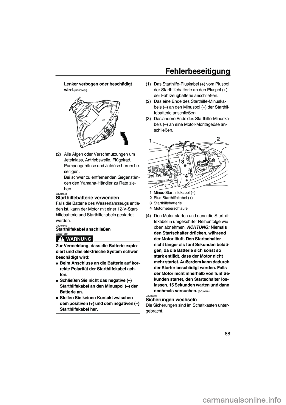 YAMAHA FZR 2009  Betriebsanleitungen (in German) Fehlerbeseitigung
88
Lenker verbogen oder beschädigt 
wird.
 [GCJ00661]
(2) Alle Algen oder Verschmutzungen um 
Jeteinlass, Antriebswelle, Flügelrad, 
Pumpengehäuse und Jetdüse herum be-
seitigen.