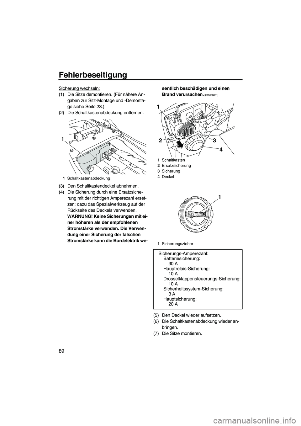 YAMAHA FZR 2009 Betriebsanleitungen (in German) Fehlerbeseitigung
89
Sicherung wechseln:
(1) Die Sitze demontieren. (Für nähere An-
gaben zur Sitz-Montage und -Demonta-
ge siehe Seite 23.)
(2) Die Schaltkastenabdeckung entfernen.
(3) Den Schaltka YAMAHA FZR 2009 Betriebsanleitungen (in German) Fehlerbeseitigung
89
Sicherung wechseln:
(1) Die Sitze demontieren. (Für nähere An-
gaben zur Sitz-Montage und -Demonta-
ge siehe Seite 23.)
(2) Die Schaltkastenabdeckung entfernen.
(3) Den Schaltka