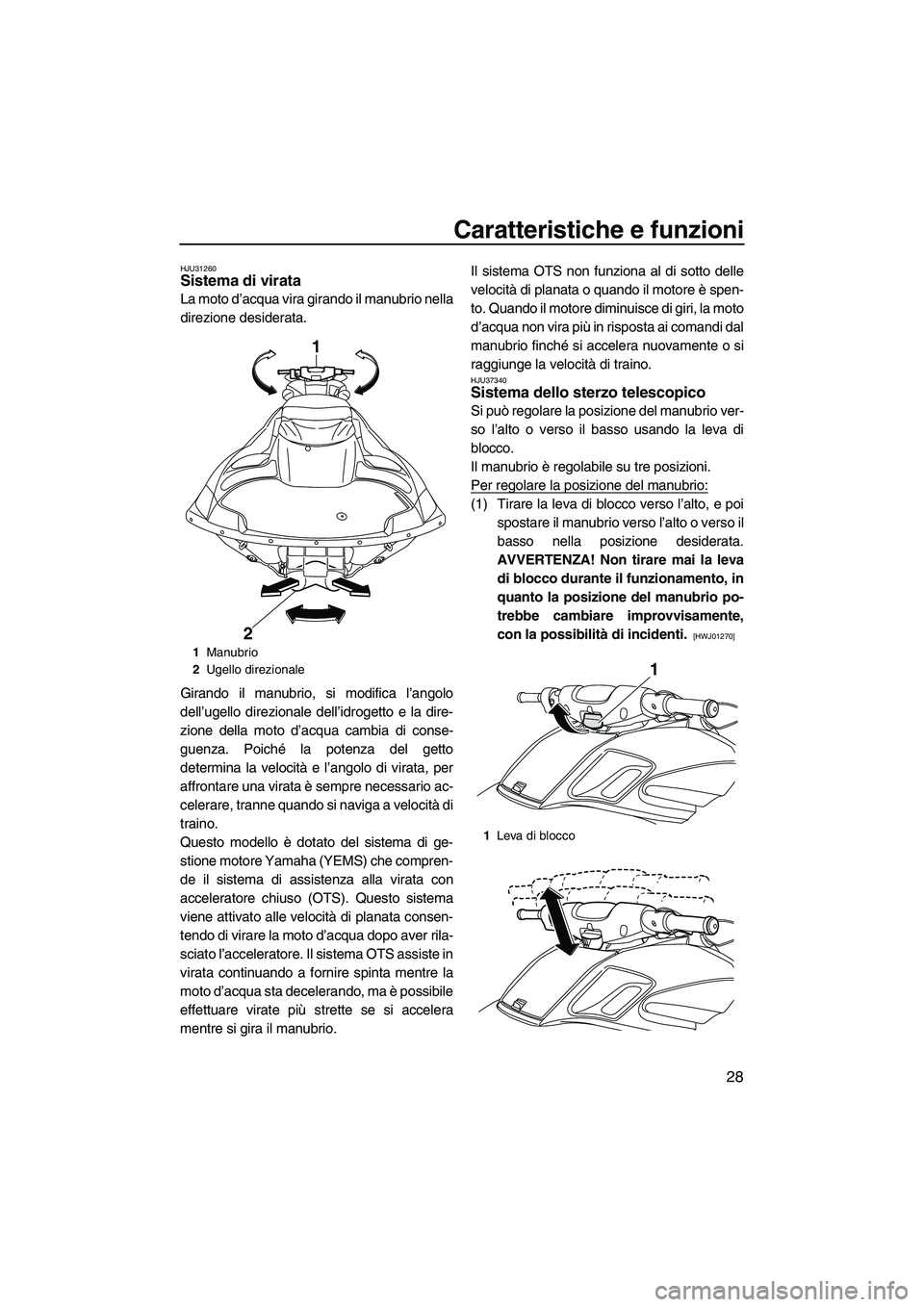 YAMAHA FZR SVHO 2009 Manuale duso (in Italian) Caratteristiche e funzioni
28
HJU31260Sistema di virata
La moto d’acqua vira girando il manubrio nella
direzione desiderata.
Girando il manubrio, si modifica l’angolo
dell’ugello direzionale de YAMAHA FZR SVHO 2009 Manuale duso (in Italian) Caratteristiche e funzioni
28
HJU31260Sistema di virata
La moto d’acqua vira girando il manubrio nella
direzione desiderata.
Girando il manubrio, si modifica l’angolo
dell’ugello direzionale de