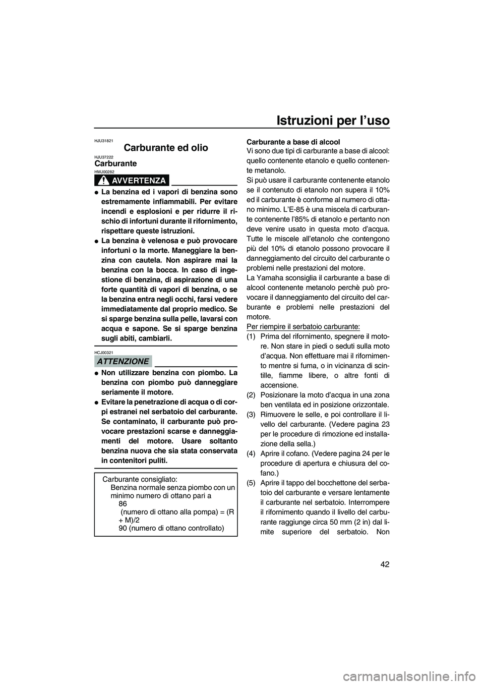 YAMAHA FZR SVHO 2009 Manuale duso (in Italian) Istruzioni per l’uso
42
HJU31821
Carburante ed olio HJU37222Carburante
AVVERTENZA
HWJ00282
La benzina ed i vapori di benzina sono
estremamente infiammabili. Per evitare
incendi e esplosioni e per YAMAHA FZR SVHO 2009 Manuale duso (in Italian) Istruzioni per l’uso
42
HJU31821
Carburante ed olio HJU37222Carburante
AVVERTENZA
HWJ00282
La benzina ed i vapori di benzina sono
estremamente infiammabili. Per evitare
incendi e esplosioni e per