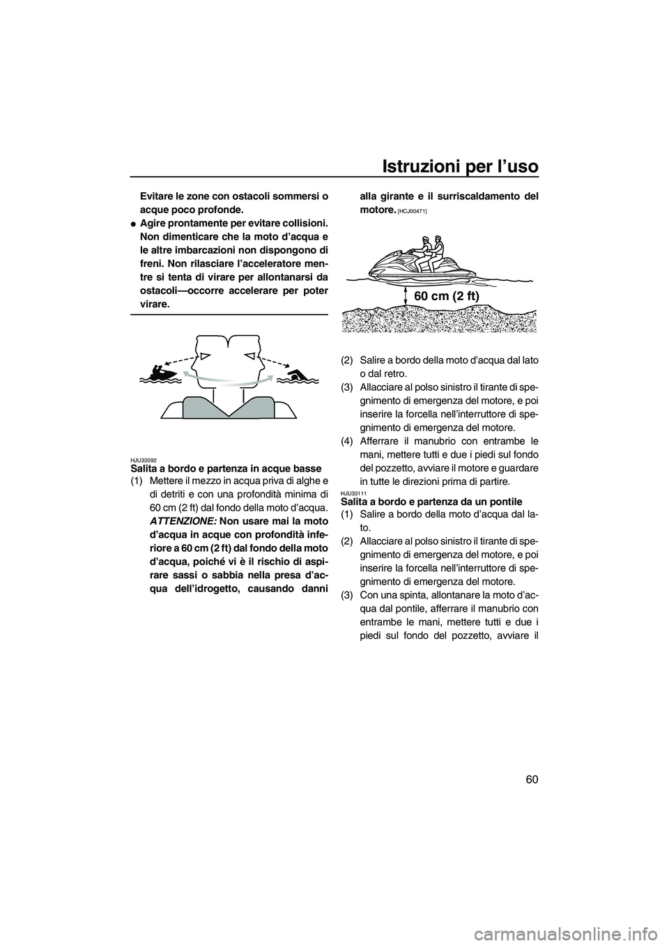 YAMAHA FZR SVHO 2009 Manuale duso (in Italian) Istruzioni per l’uso
60
Evitare le zone con ostacoli sommersi o
acque poco profonde.
Agire prontamente per evitare collisioni.
Non dimenticare che la moto d’acqua e
le altre imbarcazioni non disp YAMAHA FZR SVHO 2009 Manuale duso (in Italian) Istruzioni per l’uso
60
Evitare le zone con ostacoli sommersi o
acque poco profonde.
Agire prontamente per evitare collisioni.
Non dimenticare che la moto d’acqua e
le altre imbarcazioni non disp