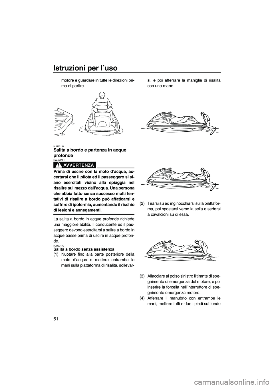 YAMAHA FZR SVHO 2009 Manuale duso (in Italian) Istruzioni per l’uso
61
motore e guardare in tutte le direzioni pri-
ma di partire.
HJU33131Salita a bordo e partenza in acque
profonde
AVVERTENZA
HWJ00621
Prima di uscire con la moto d’acqua, a YAMAHA FZR SVHO 2009 Manuale duso (in Italian) Istruzioni per l’uso
61
motore e guardare in tutte le direzioni pri-
ma di partire.
HJU33131Salita a bordo e partenza in acque
profonde
AVVERTENZA
HWJ00621
Prima di uscire con la moto d’acqua, a