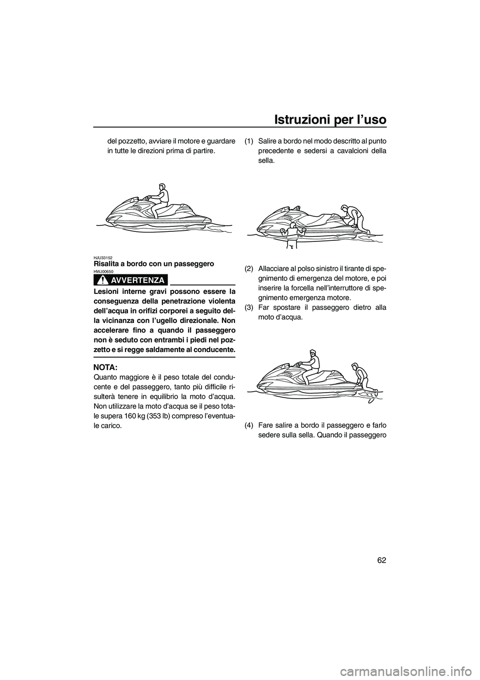 YAMAHA FZR SVHO 2009 Manuale duso (in Italian) Istruzioni per l’uso
62
del pozzetto, avviare il motore e guardare
in tutte le direzioni prima di partire.
HJU33152Risalita a bordo con un passeggero
AVVERTENZA
HWJ00650
Lesioni interne gravi posso YAMAHA FZR SVHO 2009 Manuale duso (in Italian) Istruzioni per l’uso
62
del pozzetto, avviare il motore e guardare
in tutte le direzioni prima di partire.
HJU33152Risalita a bordo con un passeggero
AVVERTENZA
HWJ00650
Lesioni interne gravi posso