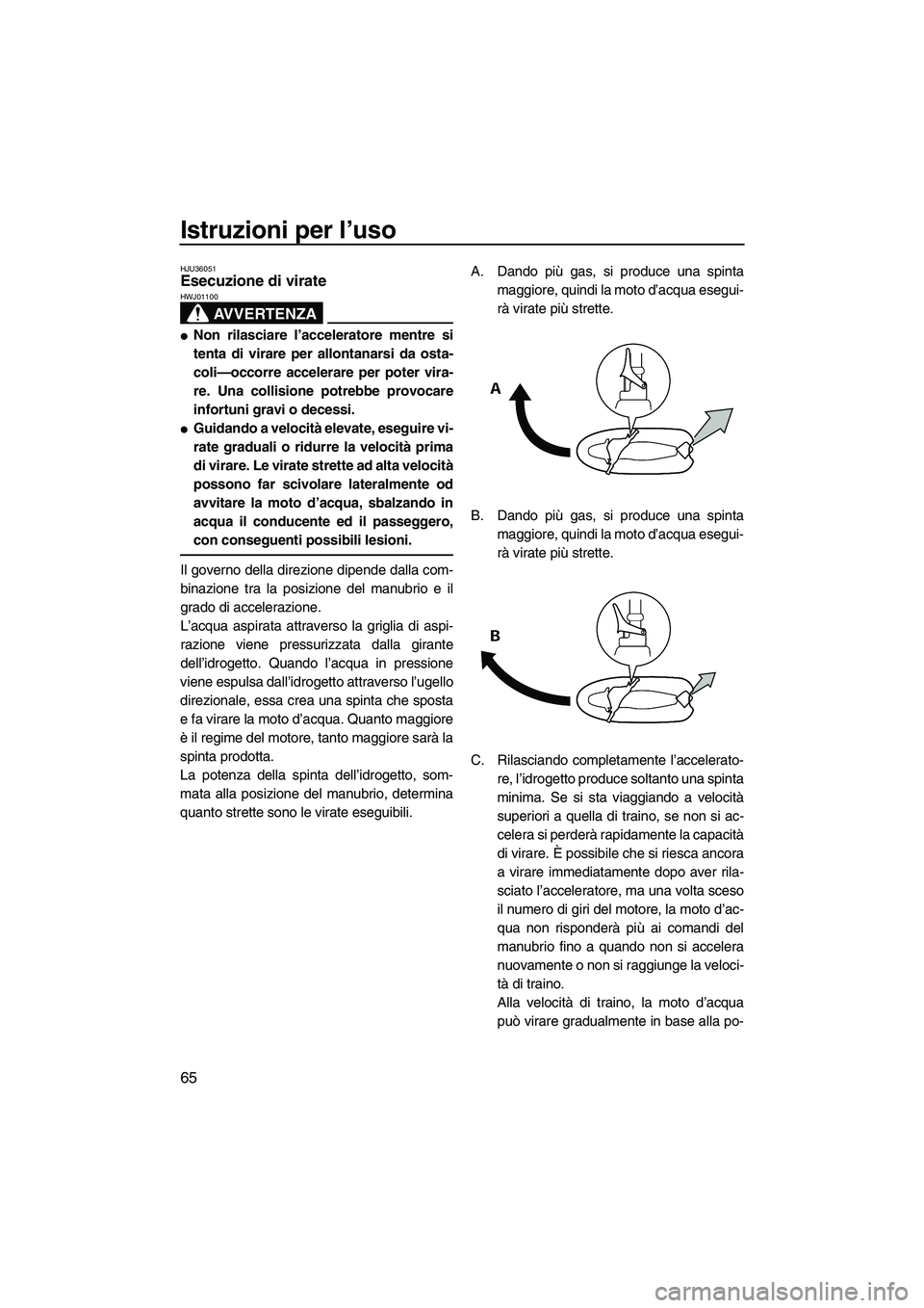 YAMAHA FZR SVHO 2009 Manuale duso (in Italian) Istruzioni per l’uso
65
HJU36051Esecuzione di virate
AVVERTENZA
HWJ01100
Non rilasciare l’acceleratore mentre si
tenta di virare per allontanarsi da osta-
coli—occorre accelerare per poter vir YAMAHA FZR SVHO 2009 Manuale duso (in Italian) Istruzioni per l’uso
65
HJU36051Esecuzione di virate
AVVERTENZA
HWJ01100
Non rilasciare l’acceleratore mentre si
tenta di virare per allontanarsi da osta-
coli—occorre accelerare per poter vir