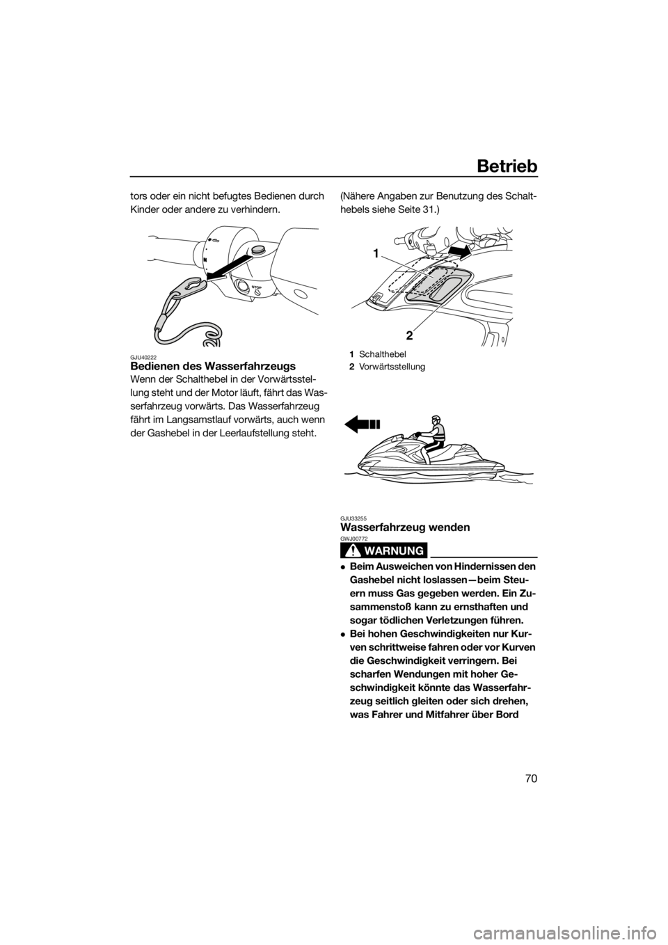 YAMAHA FZR SVHO 2016  Betriebsanleitungen (in German) Betrieb
70
tors oder ein nicht befugtes Bedienen durch 
Kinder oder andere zu verhindern.
GJU40222Bedienen des Wasserfahrzeugs
Wenn der Schalthebel in der Vorwärtsstel-
lung steht und der Motor läuf