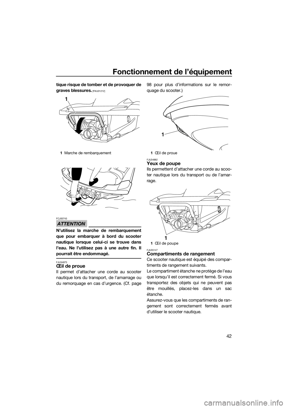 YAMAHA FZR SVHO 2016  Notices Demploi (in French) Fonctionnement de l’équipement
42
tique risque de tomber et de provoquer de
graves blessures.
 [FWJ01212]
ATTENTION
FCJ00743
N’utilisez la marche de rembarquement
que pour embarquer à bord du sc
