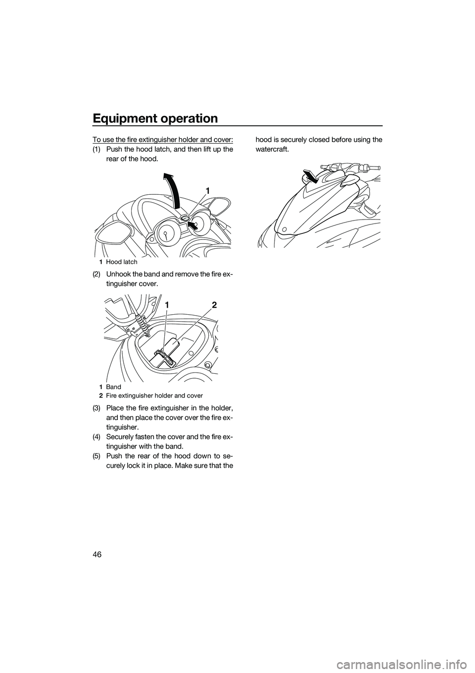 YAMAHA FZR SVHO 2015  Owners Manual Equipment operation
46
To use the fire extinguisher holder and cover:
(1) Push the hood latch, and then lift up therear of the hood.
(2) Unhook the band and remove the fire ex- tinguisher cover.
(3) P