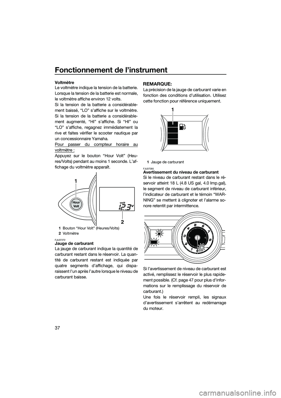 YAMAHA FZR SVHO 2015 Notices Demploi (in French) Fonctionnement de l’instrument
37
Voltmètre
Le voltmètre indique la tension de la batterie.
Lorsque la tension de la batterie est normale,
le voltmètre affiche environ 12 volts.
Si la tension de YAMAHA FZR SVHO 2015 Notices Demploi (in French) Fonctionnement de l’instrument
37
Voltmètre
Le voltmètre indique la tension de la batterie.
Lorsque la tension de la batterie est normale,
le voltmètre affiche environ 12 volts.
Si la tension de