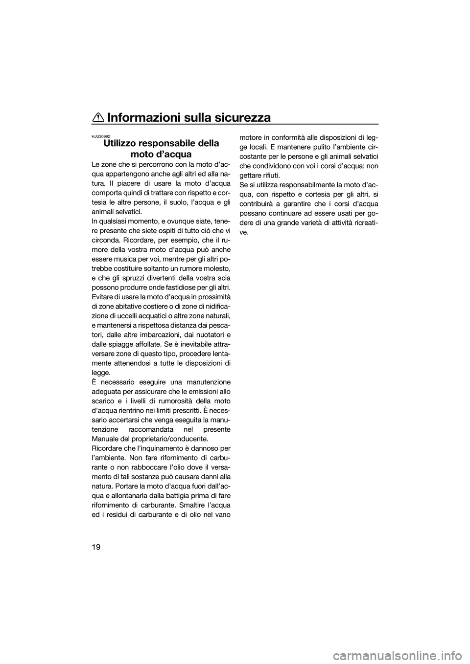 YAMAHA FZR SVHO 2015  Manuale duso (in Italian) Informazioni sulla sicurezza
19
HJU30992
Utilizzo responsabile della moto d’acqua
Le zone che si percorrono con la moto d’ac-
qua appartengono anche agli altri ed alla na-
tura. Il piacere di usar