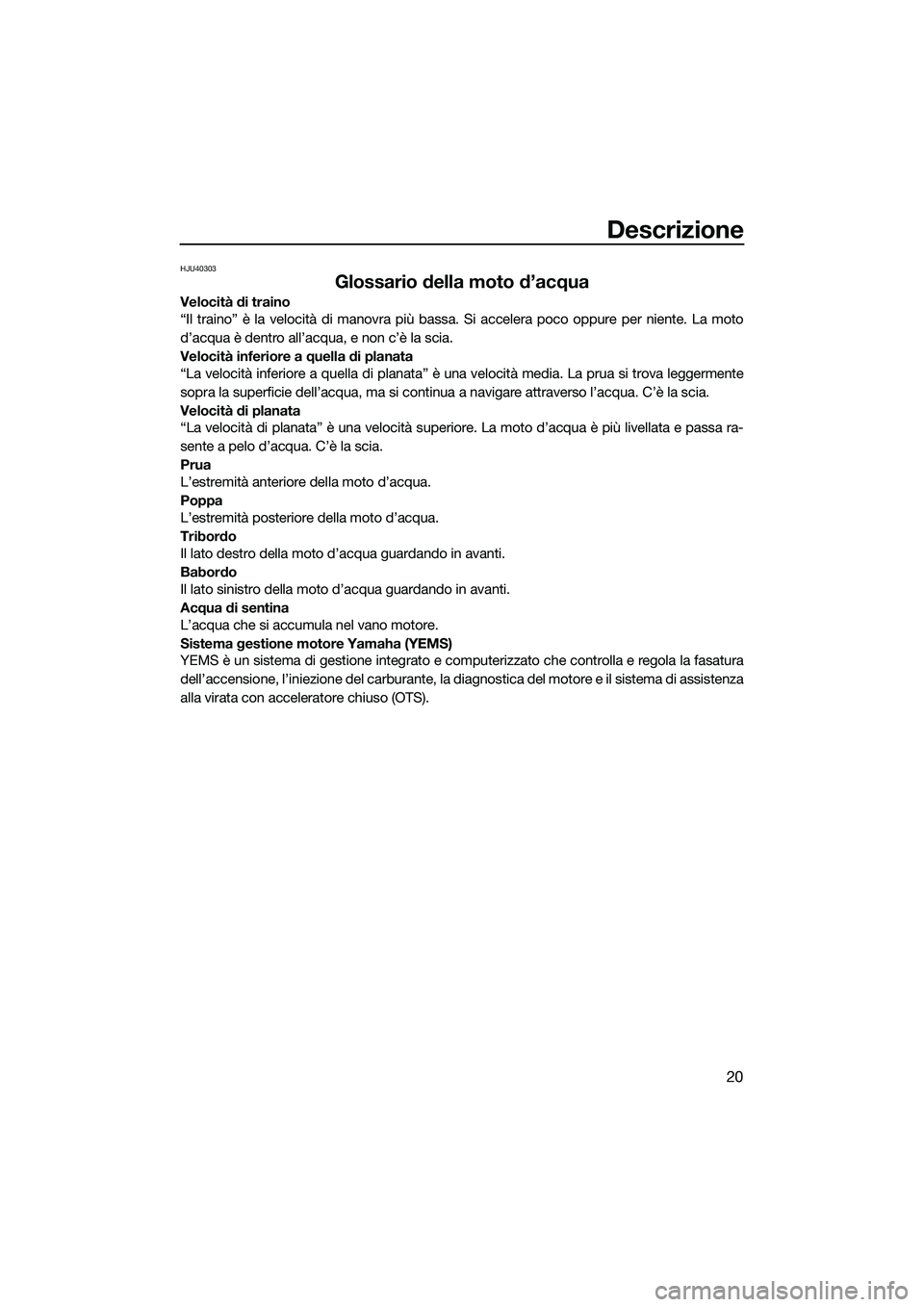 YAMAHA FZR SVHO 2015  Manuale duso (in Italian) Descrizione
20
HJU40303
Glossario della moto d’acqua
Velocità di traino
“Il traino” è la velocità di manovra più bassa. Si accelera poco oppure per niente. La moto
d’acqua è dentro all’