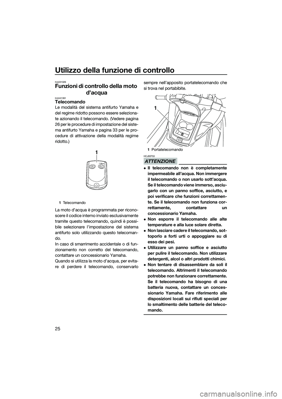 YAMAHA FZR SVHO 2015  Manuale duso (in Italian) Utilizzo della funzione di controllo
25
HJU31026
Funzioni di controllo della moto d’acqua
HJU41391Telecomando
Le modalità del sistema antifurto Yamaha e
del regime ridotto possono essere seleziona-