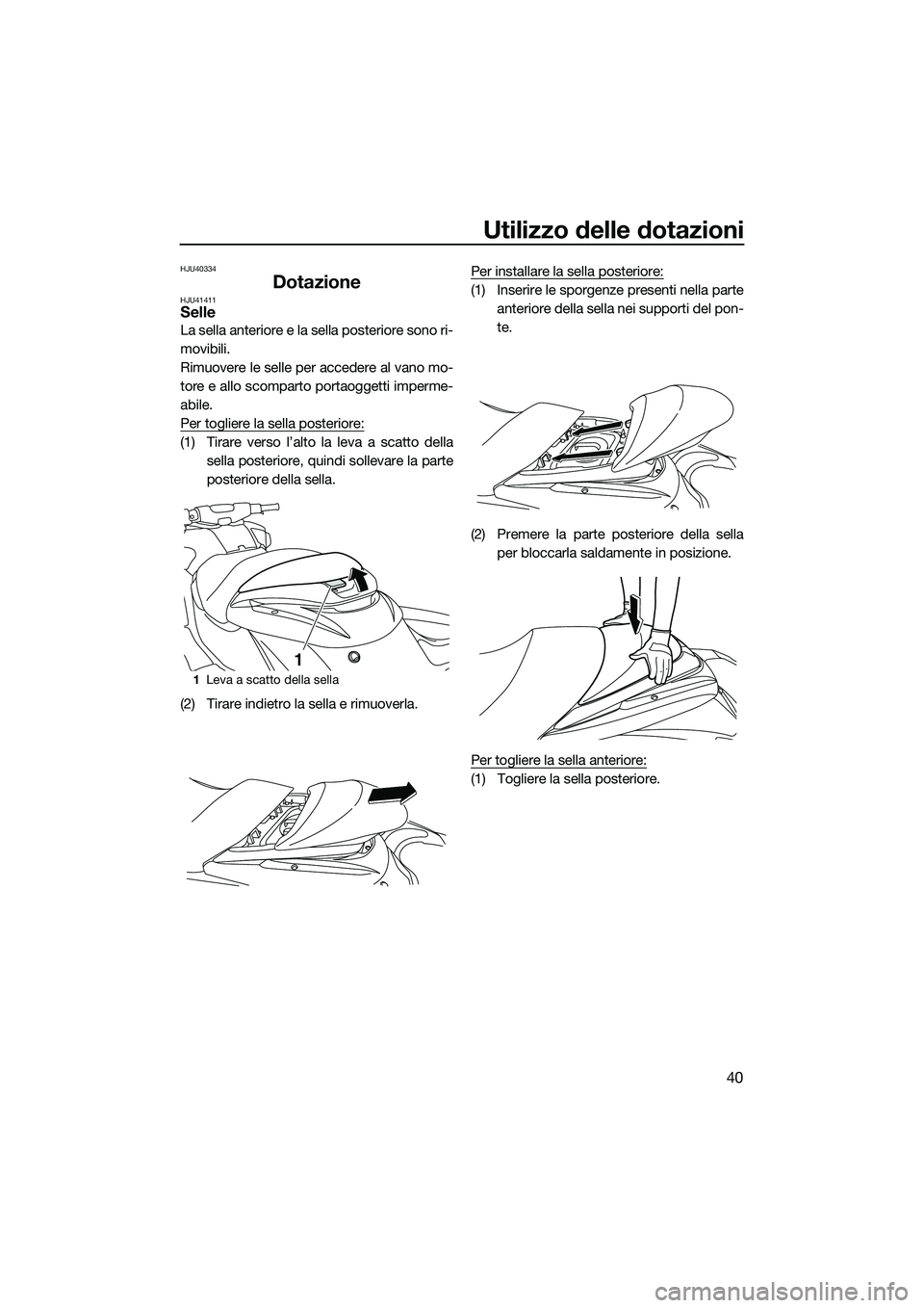 YAMAHA FZR SVHO 2015  Manuale duso (in Italian) Utilizzo delle dotazioni
40
HJU40334
DotazioneHJU41411Selle
La sella anteriore e la sella posteriore sono ri-
movibili.
Rimuovere le selle per accedere al vano mo-
tore e allo scomparto portaoggetti i