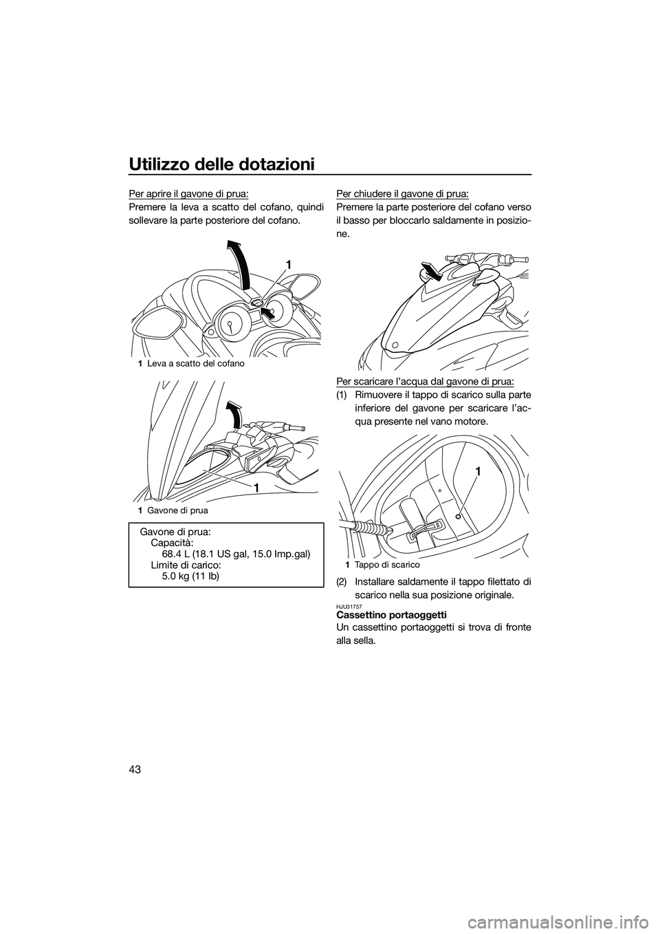 YAMAHA FZR SVHO 2015  Manuale duso (in Italian) Utilizzo delle dotazioni
43
Per aprire il gavone di prua:
Premere la leva a scatto del cofano, quindi
sollevare la parte posteriore del cofano.Per chiudere il gavone di prua:Premere la parte posterior