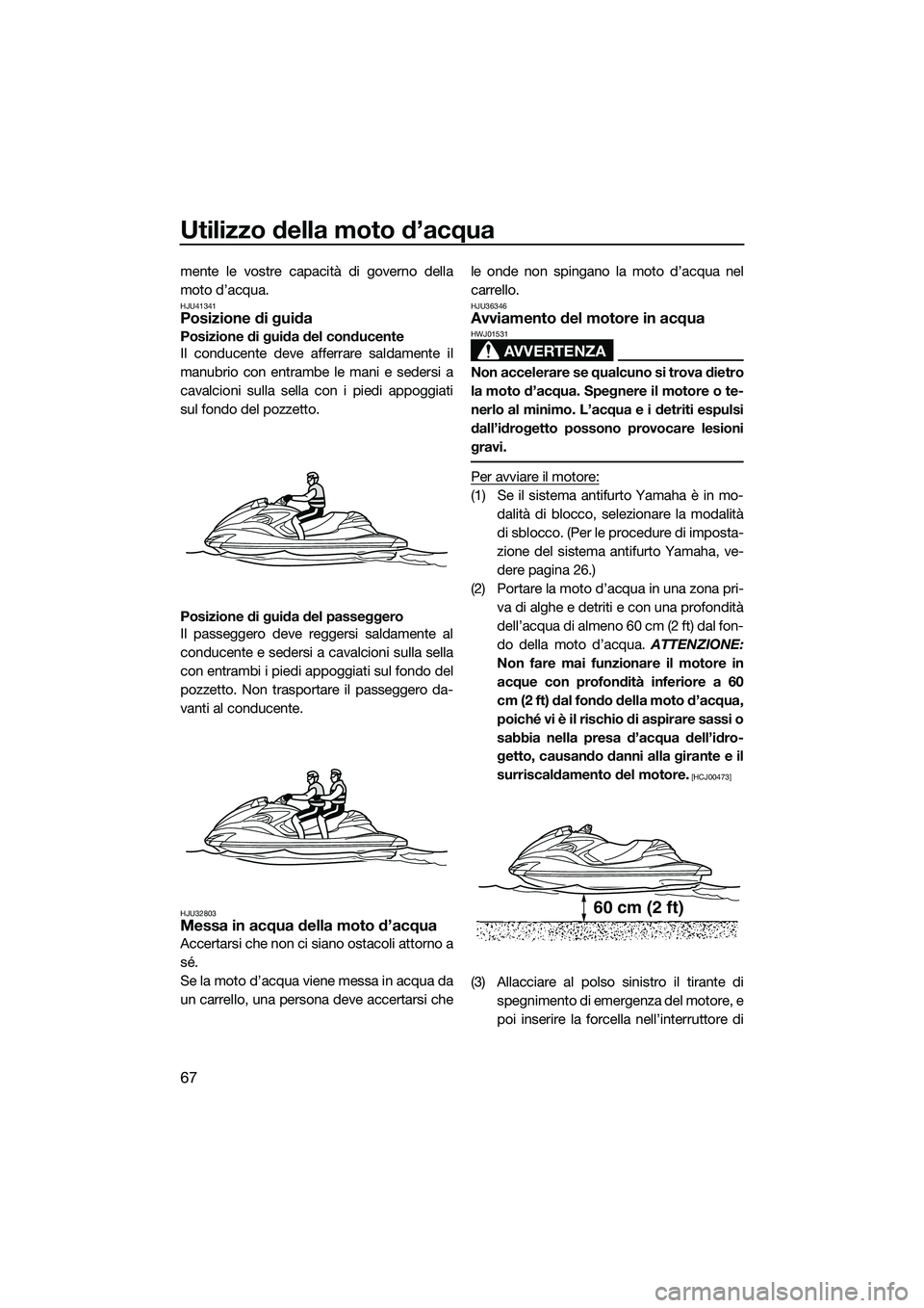 YAMAHA FZR SVHO 2015  Manuale duso (in Italian) Utilizzo della moto d’acqua
67
mente le vostre capacità di governo della
moto d’acqua.
HJU41341Posizione di guida
Posizione di guida del conducente
Il conducente deve afferrare saldamente il
manu