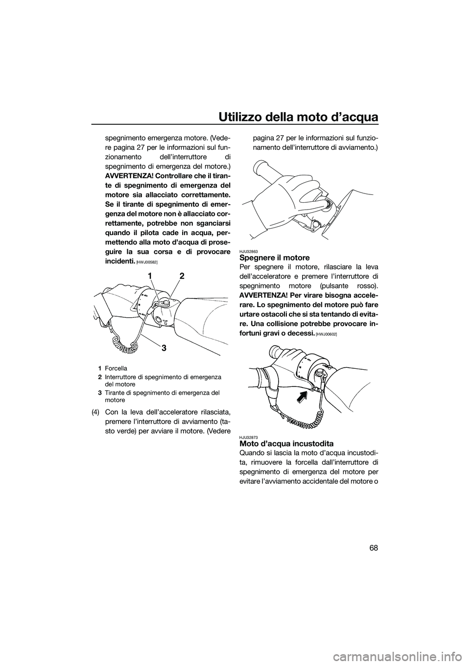 YAMAHA FZR SVHO 2015  Manuale duso (in Italian) Utilizzo della moto d’acqua
68
spegnimento emergenza motore. (Vede-
re pagina 27 per le informazioni sul fun-
zionamento dell’interruttore di
spegnimento di emergenza del motore.)
AVVERTENZA! Cont