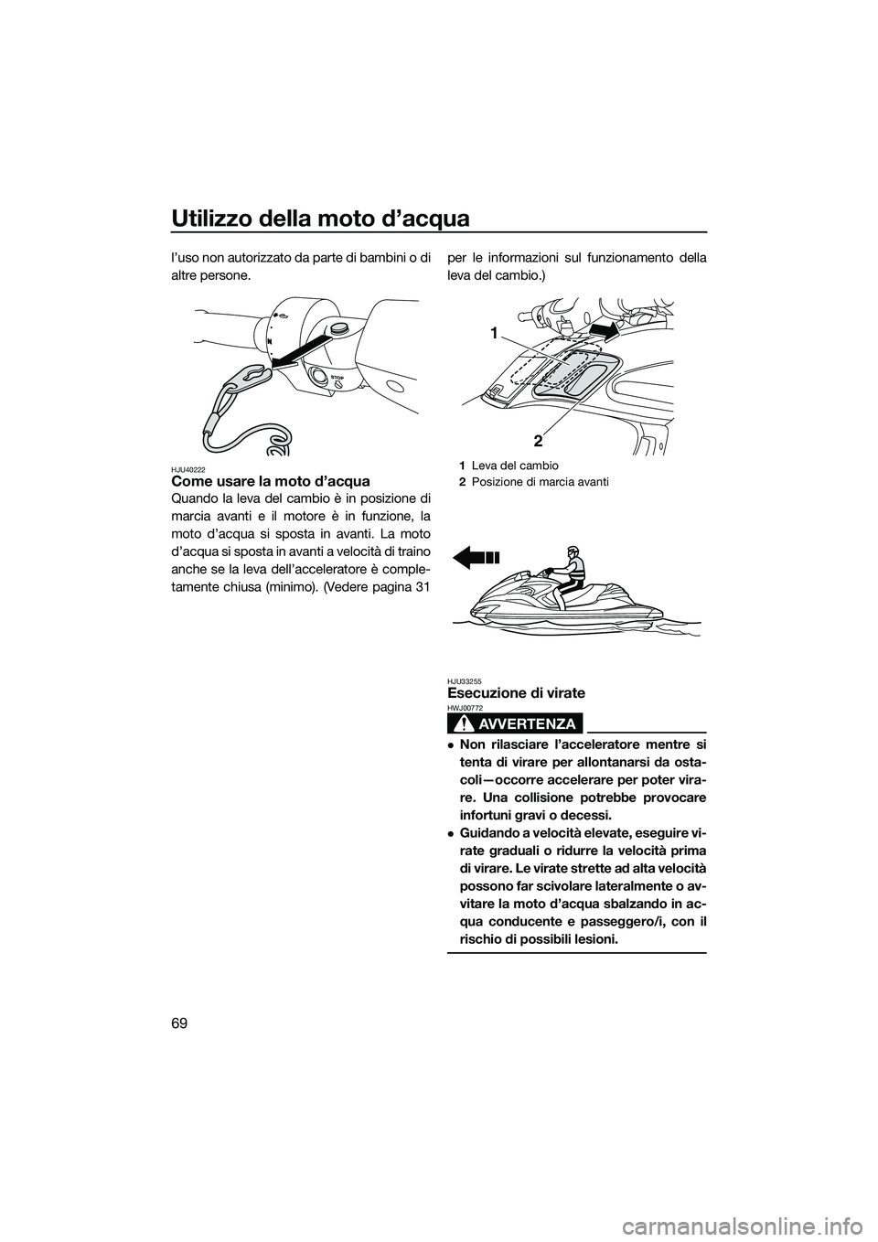 YAMAHA FZR SVHO 2015  Manuale duso (in Italian) Utilizzo della moto d’acqua
69
l’uso non autorizzato da parte di bambini o di
altre persone.
HJU40222Come usare la moto d’acqua
Quando la leva del cambio è in posizione di
marcia avanti e il mo