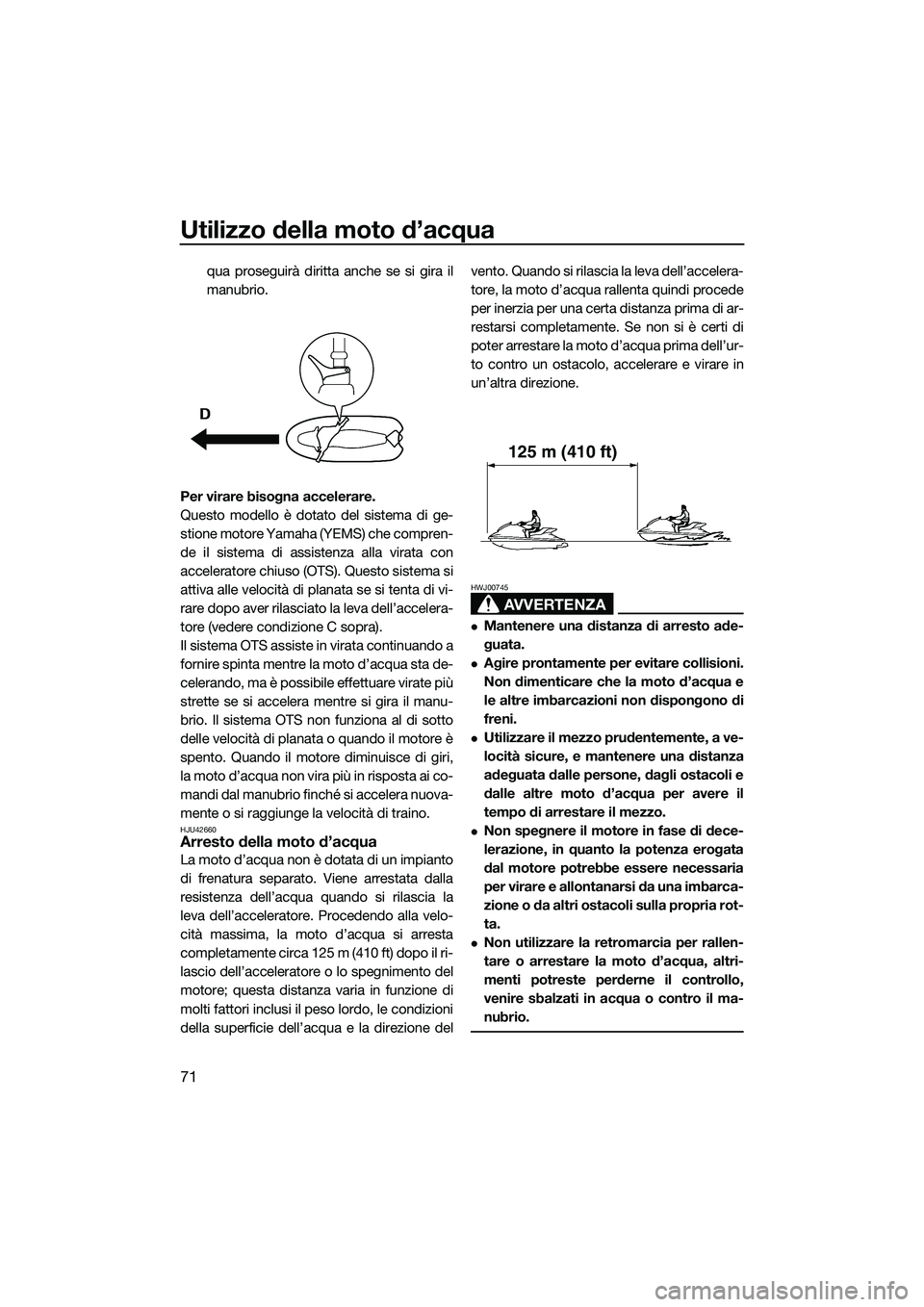 YAMAHA FZR SVHO 2015  Manuale duso (in Italian) Utilizzo della moto d’acqua
71
qua proseguirà diritta anche se si gira il
manubrio.
Per virare bisogna accelerare.
Questo modello è dotato del sistema di ge-
stione motore Yamaha  (YEMS) che compr