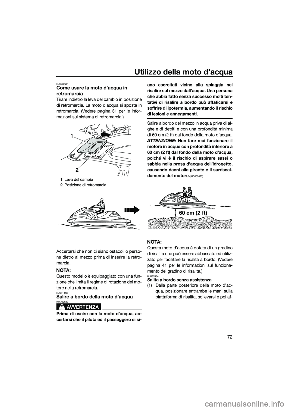YAMAHA FZR SVHO 2015  Manuale duso (in Italian) Utilizzo della moto d’acqua
72
HJU40372Come usare la moto d’acqua in 
retromarcia
Tirare indietro la leva del cambio in posizione
di retromarcia. La moto d’acqua si sposta in
retromarcia. (Veder