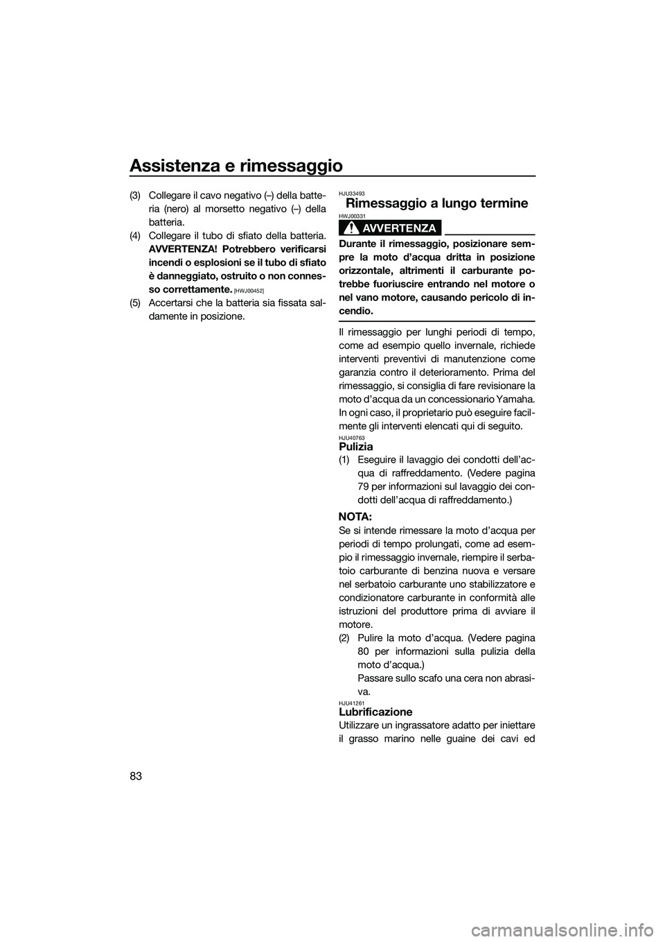 YAMAHA FZR SVHO 2015  Manuale duso (in Italian) Assistenza e rimessaggio
83
(3) Collegare il cavo negativo (–) della batte-ria (nero) al morsetto negativo (–) della
batteria.
(4) Collegare il tubo di sfiato della batteria. AVVERTENZA! Potrebber