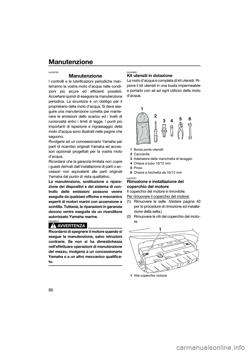 YAMAHA FZR SVHO 2015  Manuale duso (in Italian) Manutenzione
85
HJU33769
Manutenzione
I controlli e le lubrificazioni periodiche man-
terranno la vostra moto d’acqua nelle condi-
zioni più sicure ed efficienti possibili.
Accertarsi quindi di ese