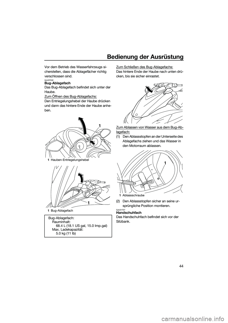 YAMAHA FZR SVHO 2014  Betriebsanleitungen (in German) Bedienung der Ausrüstung
44
Vor dem Betrieb des Wasserfahrzeugs si-
cherstellen, dass die Ablagefächer richtig 
verschlossen sind.
GJU37332Bug-Ablagefach
Das Bug-Ablagefach befindet sich unter der 
