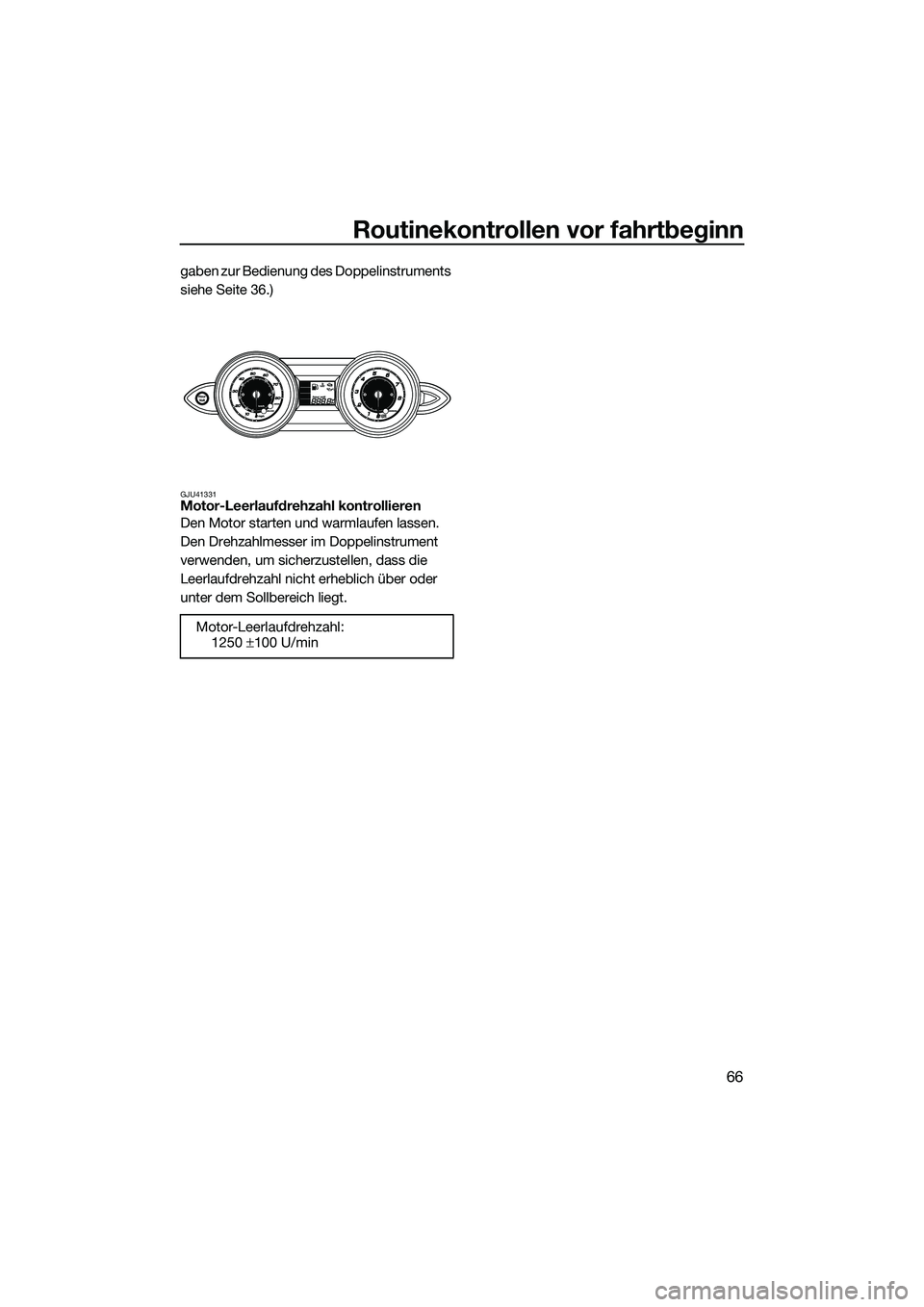 YAMAHA FZR SVHO 2014  Betriebsanleitungen (in German) Routinekontrollen vor fahrtbeginn
66
gaben zur Bedienung des Doppelinstruments 
siehe Seite 36.)
GJU41331Motor-Leerlaufdrehzahl kontrollieren
Den Motor starten und warmlaufen lassen. 
Den Drehzahlmess