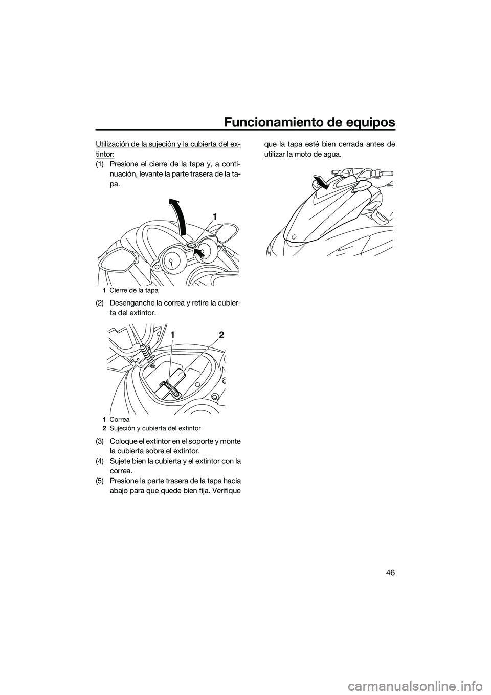 YAMAHA FZR SVHO 2014  Manuale de Empleo (in Spanish) Funcionamiento de equipos
46
Utilización de la sujeción y la cubierta del ex-
tintor:
(1) Presione el cierre de la tapa y, a conti-nuación, levante la parte trasera de la ta-
pa.
(2) Desenganche la