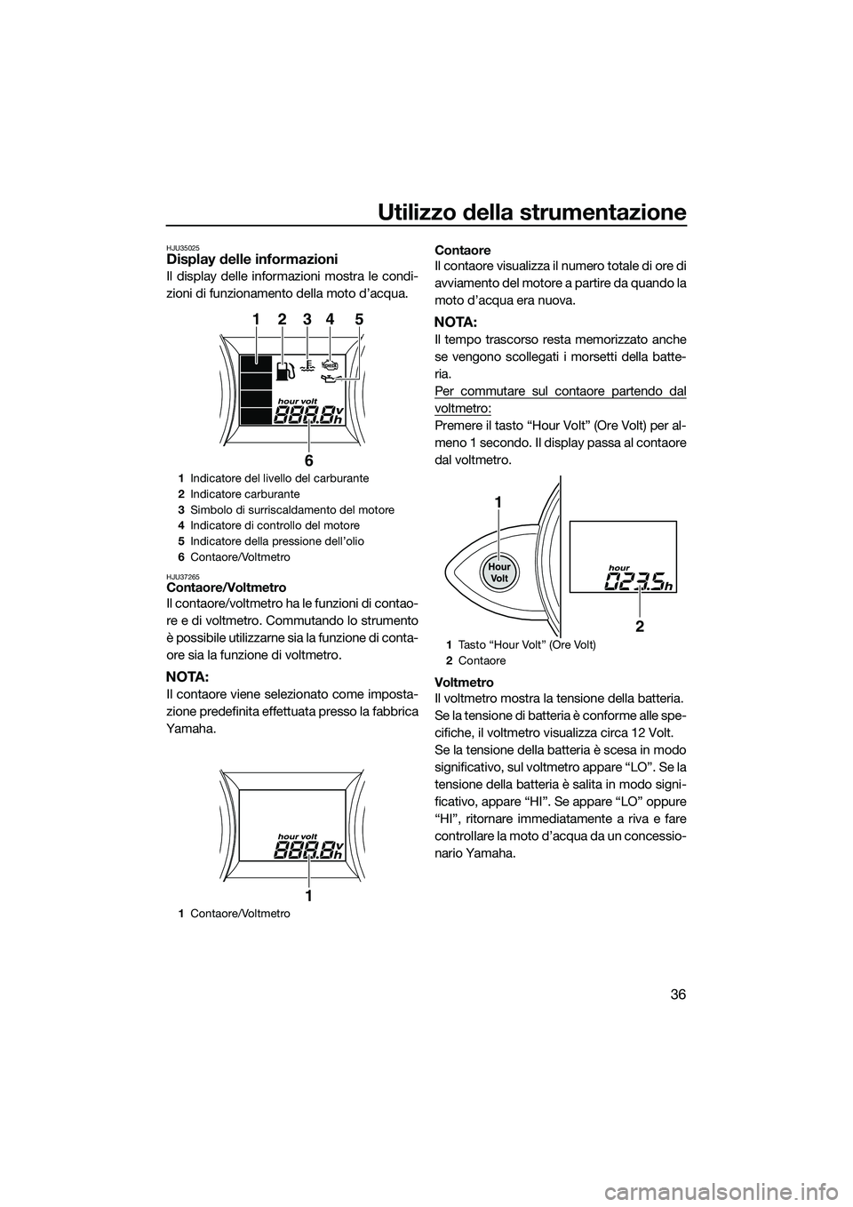 YAMAHA FZR SVHO 2014 Manuale duso (in Italian) Utilizzo della strumentazione
36
HJU35025Display delle informazioni
Il display delle informazioni mostra le condi-
zioni di funzionamento della moto d’acqua.
HJU37265Contaore/Voltmetro
Il contaore/v YAMAHA FZR SVHO 2014 Manuale duso (in Italian) Utilizzo della strumentazione
36
HJU35025Display delle informazioni
Il display delle informazioni mostra le condi-
zioni di funzionamento della moto d’acqua.
HJU37265Contaore/Voltmetro
Il contaore/v