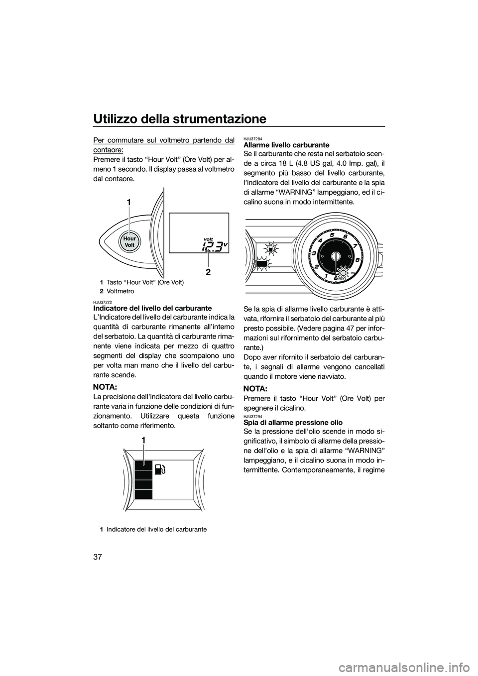 YAMAHA FZR SVHO 2014 Manuale duso (in Italian) Utilizzo della strumentazione
37
Per commutare sul voltmetro partendo dal
contaore:
Premere il tasto “Hour Volt” (Ore Volt) per al-
meno 1 secondo. Il display passa al voltmetro
dal contaore.
HJU3 YAMAHA FZR SVHO 2014 Manuale duso (in Italian) Utilizzo della strumentazione
37
Per commutare sul voltmetro partendo dal
contaore:
Premere il tasto “Hour Volt” (Ore Volt) per al-
meno 1 secondo. Il display passa al voltmetro
dal contaore.
HJU3