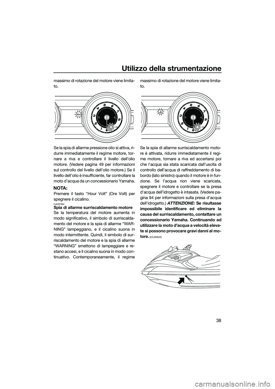 YAMAHA FZR SVHO 2014 Manuale duso (in Italian) Utilizzo della strumentazione
38
massimo di rotazione del motore viene limita-
to.
Se la spia di allarme pressione olio si attiva, ri-
durre immediatamente il regime motore, tor-
nare a riva e control YAMAHA FZR SVHO 2014 Manuale duso (in Italian) Utilizzo della strumentazione
38
massimo di rotazione del motore viene limita-
to.
Se la spia di allarme pressione olio si attiva, ri-
durre immediatamente il regime motore, tor-
nare a riva e control