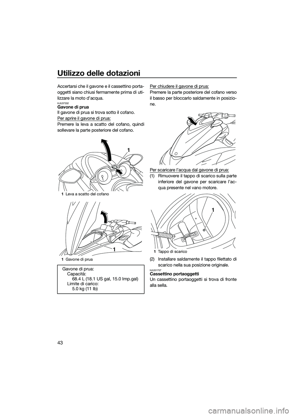 YAMAHA FZR SVHO 2014 Manuale duso (in Italian) Utilizzo delle dotazioni
43
Accertarsi che il gavone e il cassettino porta-
oggetti siano chiusi fermamente prima di uti-
lizzare la moto d’acqua.
HJU37332Gavone di prua
Il gavone di prua si trova s YAMAHA FZR SVHO 2014 Manuale duso (in Italian) Utilizzo delle dotazioni
43
Accertarsi che il gavone e il cassettino porta-
oggetti siano chiusi fermamente prima di uti-
lizzare la moto d’acqua.
HJU37332Gavone di prua
Il gavone di prua si trova s