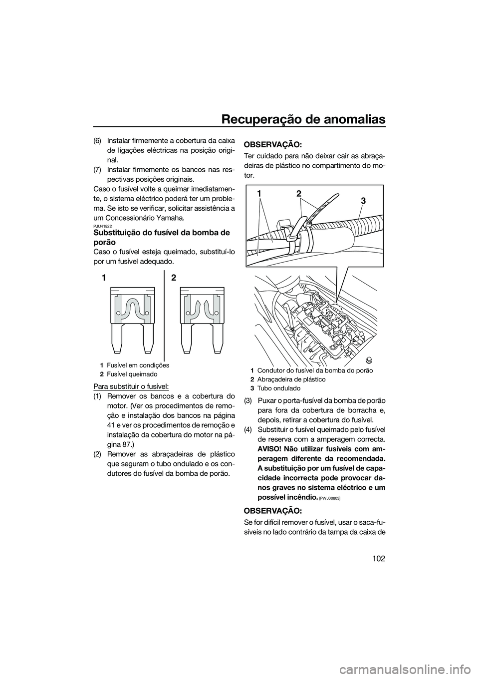YAMAHA FZR SVHO 2014  Manual de utilização (in Portuguese) Recuperação de anomalias
102
(6) Instalar firmemente a cobertura da caixade ligações eléctricas na posição origi-
nal.
(7) Instalar firmemente os bancos nas res- pectivas posições originais.
