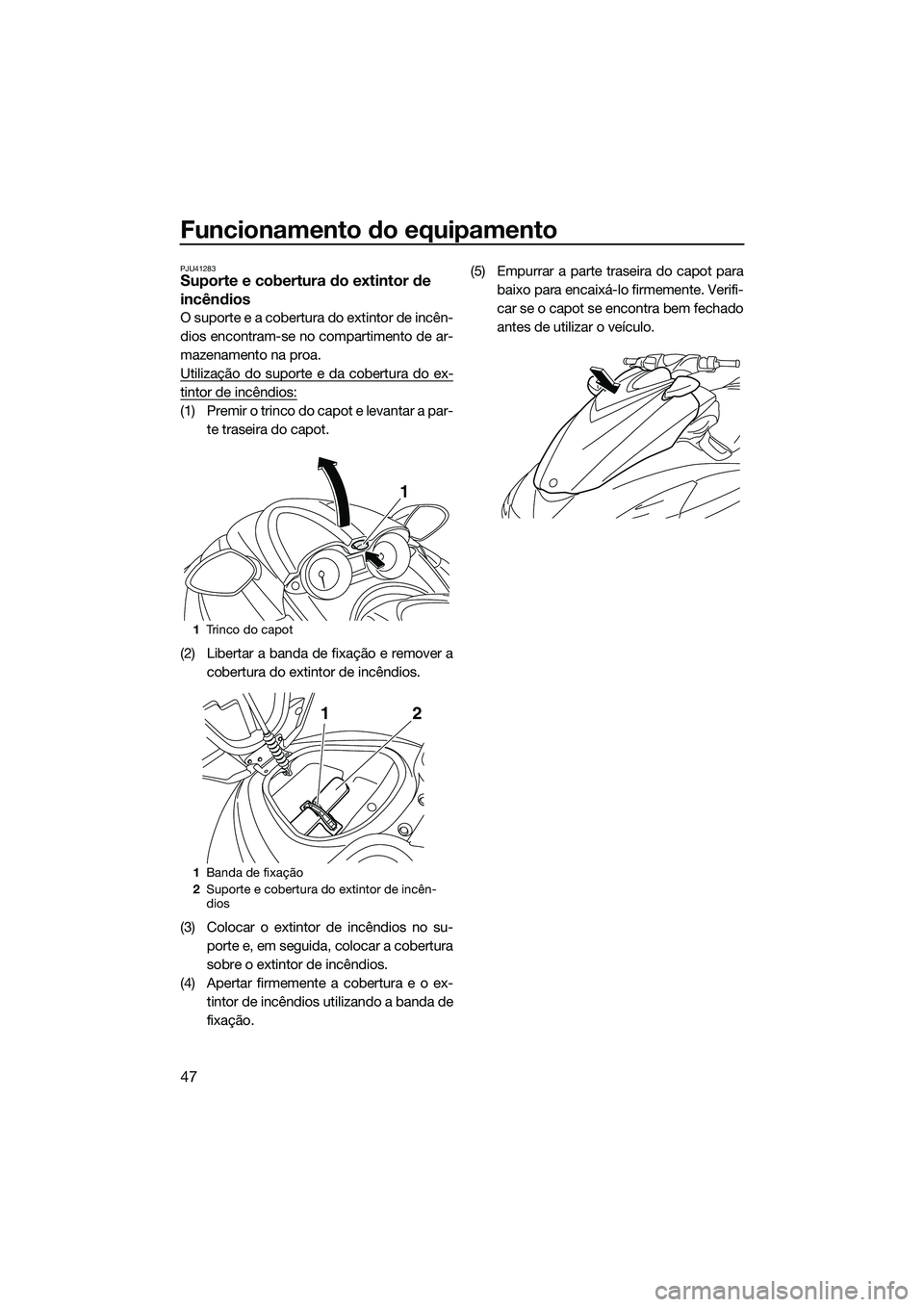 YAMAHA FZR SVHO 2014  Manual de utilização (in Portuguese) Funcionamento do equipamento
47
PJU41283Suporte e cobertura do extintor de 
incêndios
O suporte e a cobertura do extintor de incên-
dios encontram-se no compartimento de ar-
mazenamento na proa.
Uti
