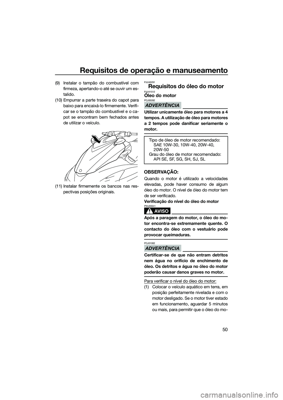 YAMAHA FZR SVHO 2014  Manual de utilização (in Portuguese) Requisitos de operação e manuseamento
50
(9) Instalar o tampão do combustível comfirmeza, apertando-o até se ouvir um es-
talido.
(10) Empurrar a parte traseira do capot para baixo para encaixá-