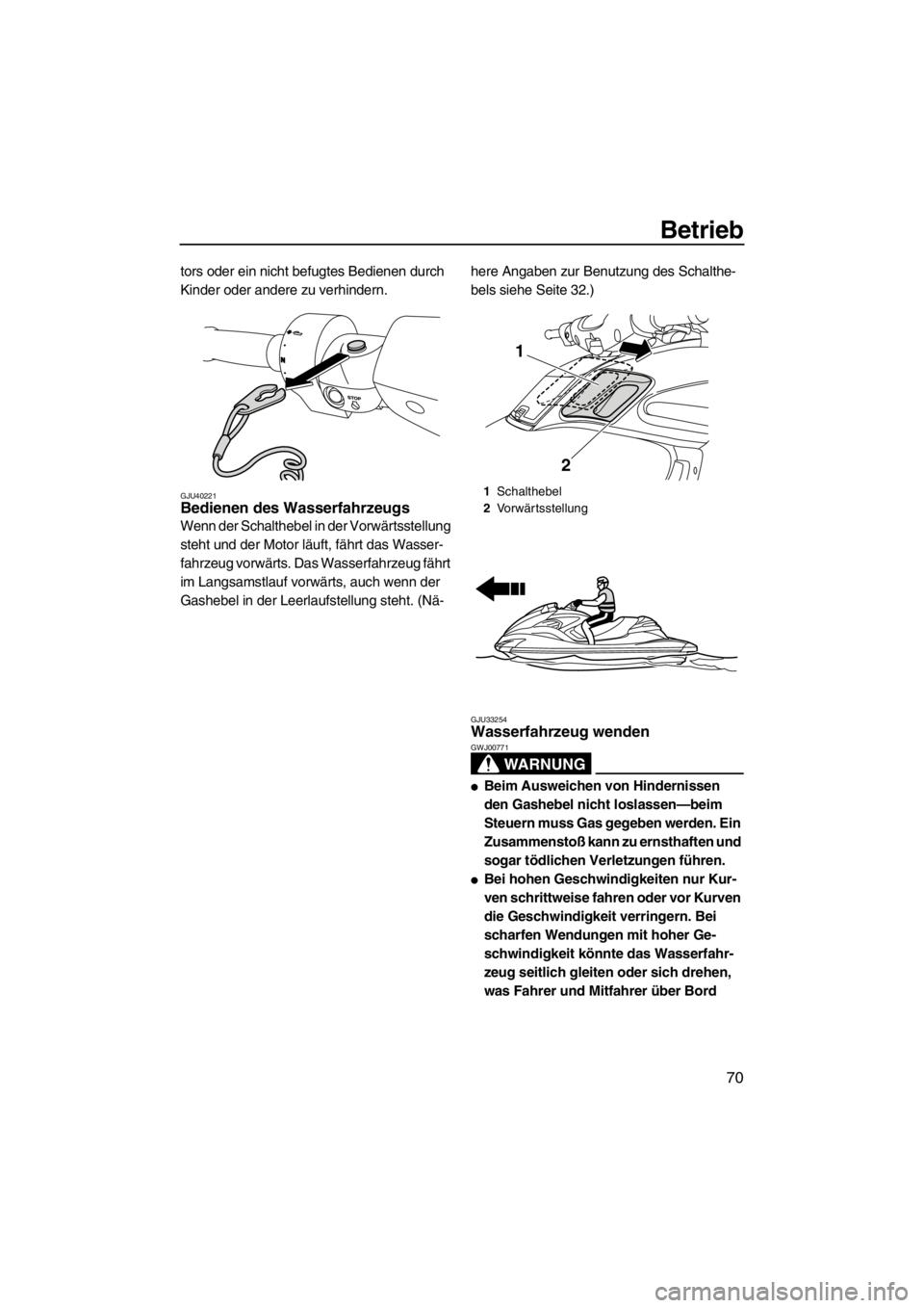 YAMAHA FZR SVHO 2013  Betriebsanleitungen (in German) Betrieb
70
tors oder ein nicht befugtes Bedienen durch 
Kinder oder andere zu verhindern.
GJU40221Bedienen des Wasserfahrzeugs 
Wenn der Schalthebel in der Vorwärtsstellung 
steht und der Motor läuf