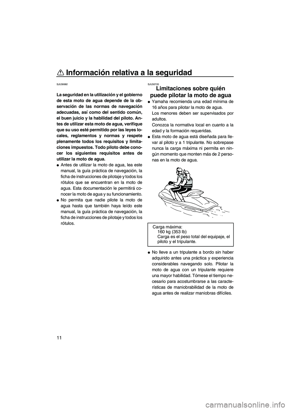 YAMAHA FZR SVHO 2013  Manuale de Empleo (in Spanish) Información relativa a la seguridad
11
SJU30682
La seguridad en la utilización y el gobierno
de esta moto de agua depende de la ob-
servación de las normas de navegación
adecuadas, así como del s
