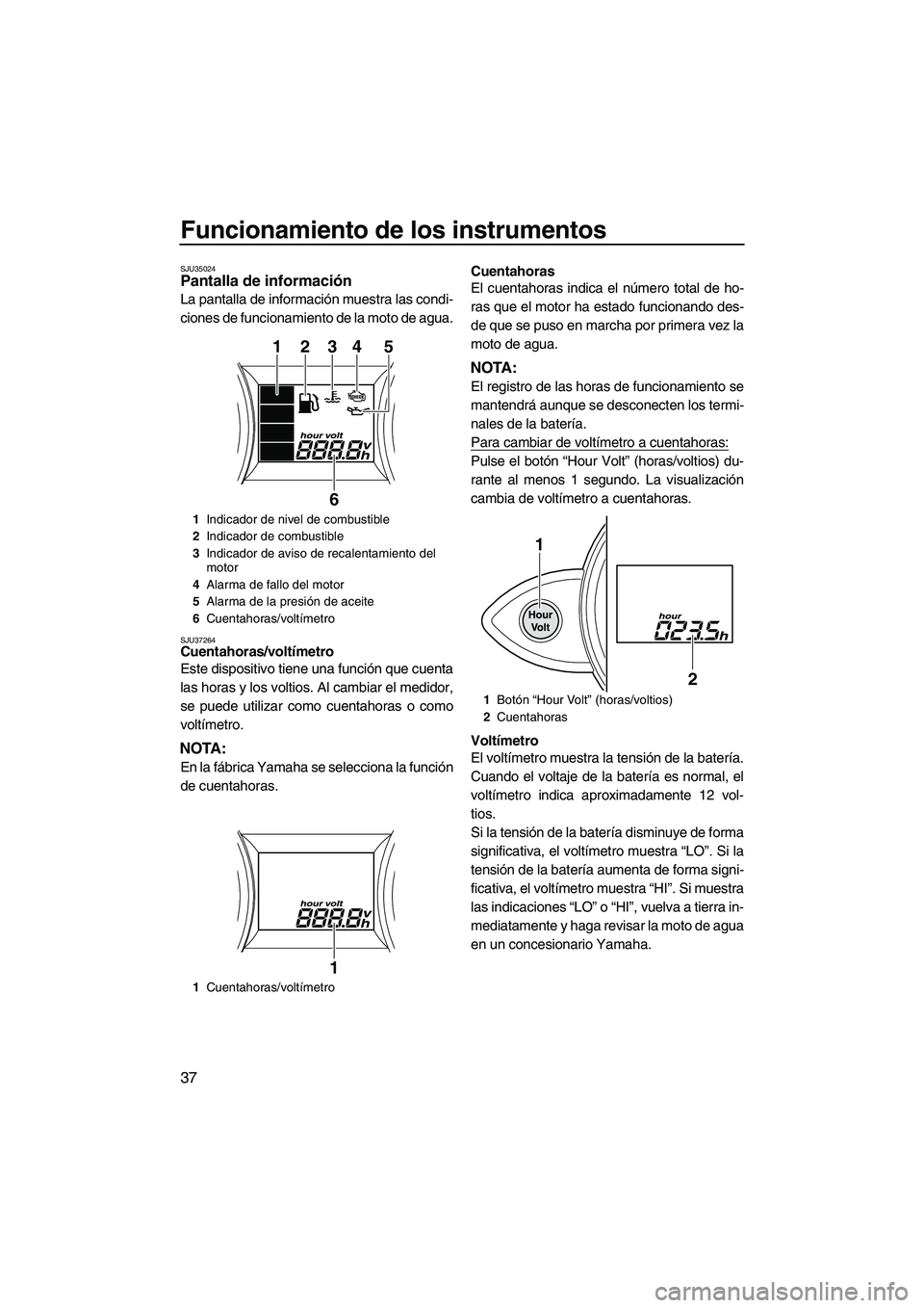 YAMAHA FZR SVHO 2013 Manuale de Empleo (in Spanish) Funcionamiento de los instrumentos
37
SJU35024Pantalla de información
La pantalla de información muestra las condi-
ciones de funcionamiento de la moto de agua.
SJU37264Cuentahoras/voltímetro
Est YAMAHA FZR SVHO 2013 Manuale de Empleo (in Spanish) Funcionamiento de los instrumentos
37
SJU35024Pantalla de información
La pantalla de información muestra las condi-
ciones de funcionamiento de la moto de agua.
SJU37264Cuentahoras/voltímetro
Est