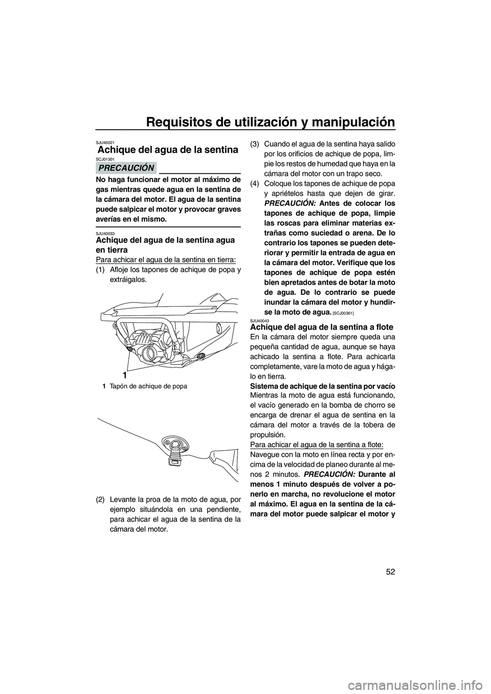YAMAHA FZR SVHO 2013 Manuale de Empleo (in Spanish) Requisitos de utilización y manipulación
52
SJU40021
Achique del agua de la sentina
PRECAUCIÓN
SCJ01301
No haga funcionar el motor al máximo de
gas mientras quede agua en la sentina de
la cámara YAMAHA FZR SVHO 2013 Manuale de Empleo (in Spanish) Requisitos de utilización y manipulación
52
SJU40021
Achique del agua de la sentina
PRECAUCIÓN
SCJ01301
No haga funcionar el motor al máximo de
gas mientras quede agua en la sentina de
la cámara