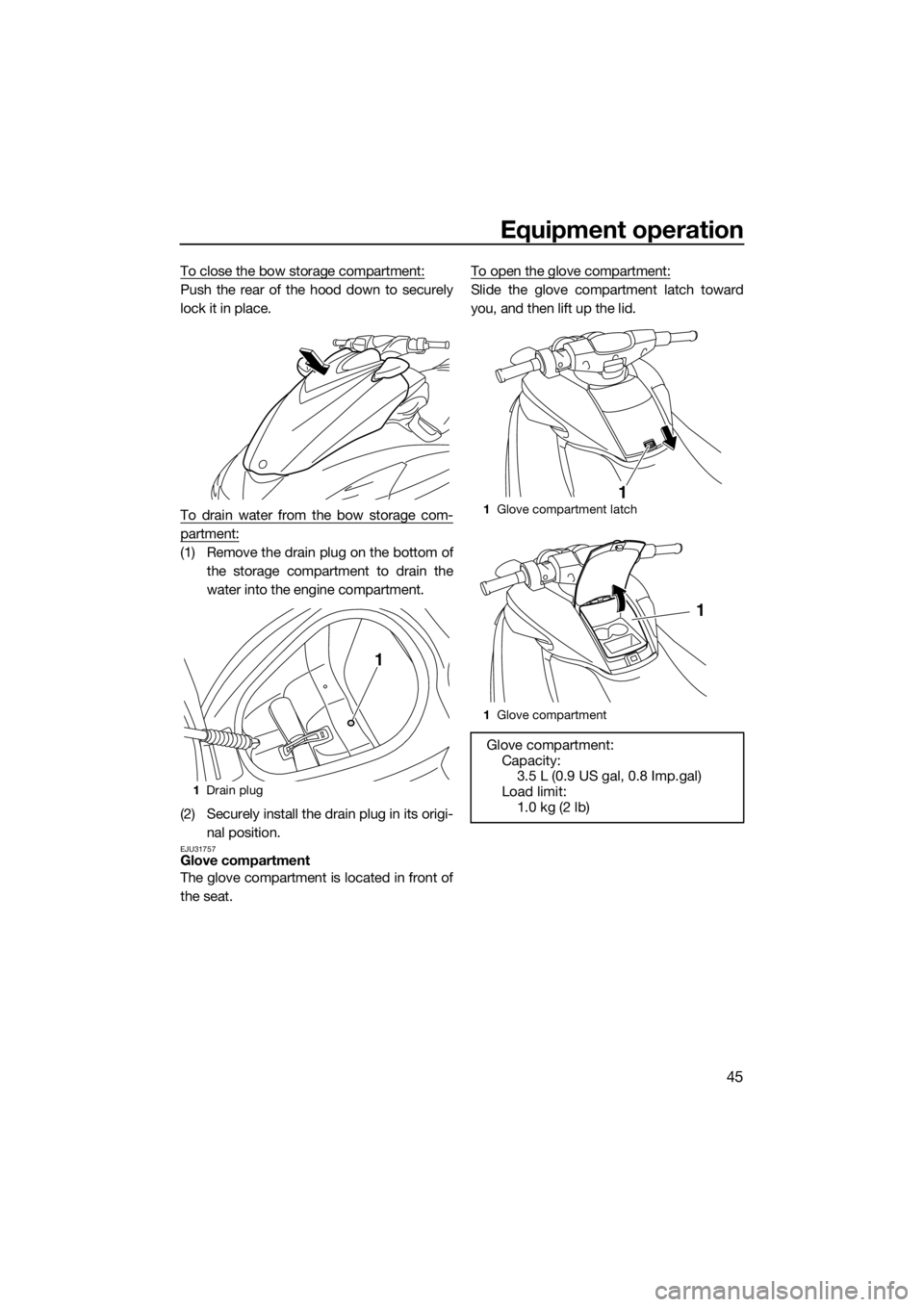 YAMAHA FZS 2015  Owners Manual Equipment operation
45
To close the bow storage compartment:
Push the rear of the hood down to securely
lock it in place.
To drain water from the bow storage com-
partment:
(1) Remove the drain plug o