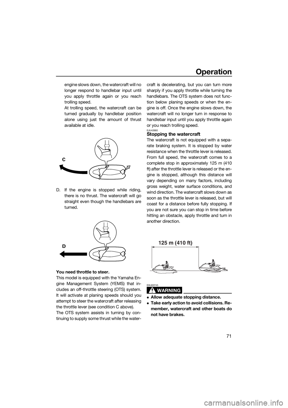 YAMAHA FZS 2015  Owners Manual Operation
71
engine slows down, the watercraft will no
longer respond to handlebar input until
you apply throttle again or you reach
trolling speed.
At trolling speed, the watercraft can be
turned gra