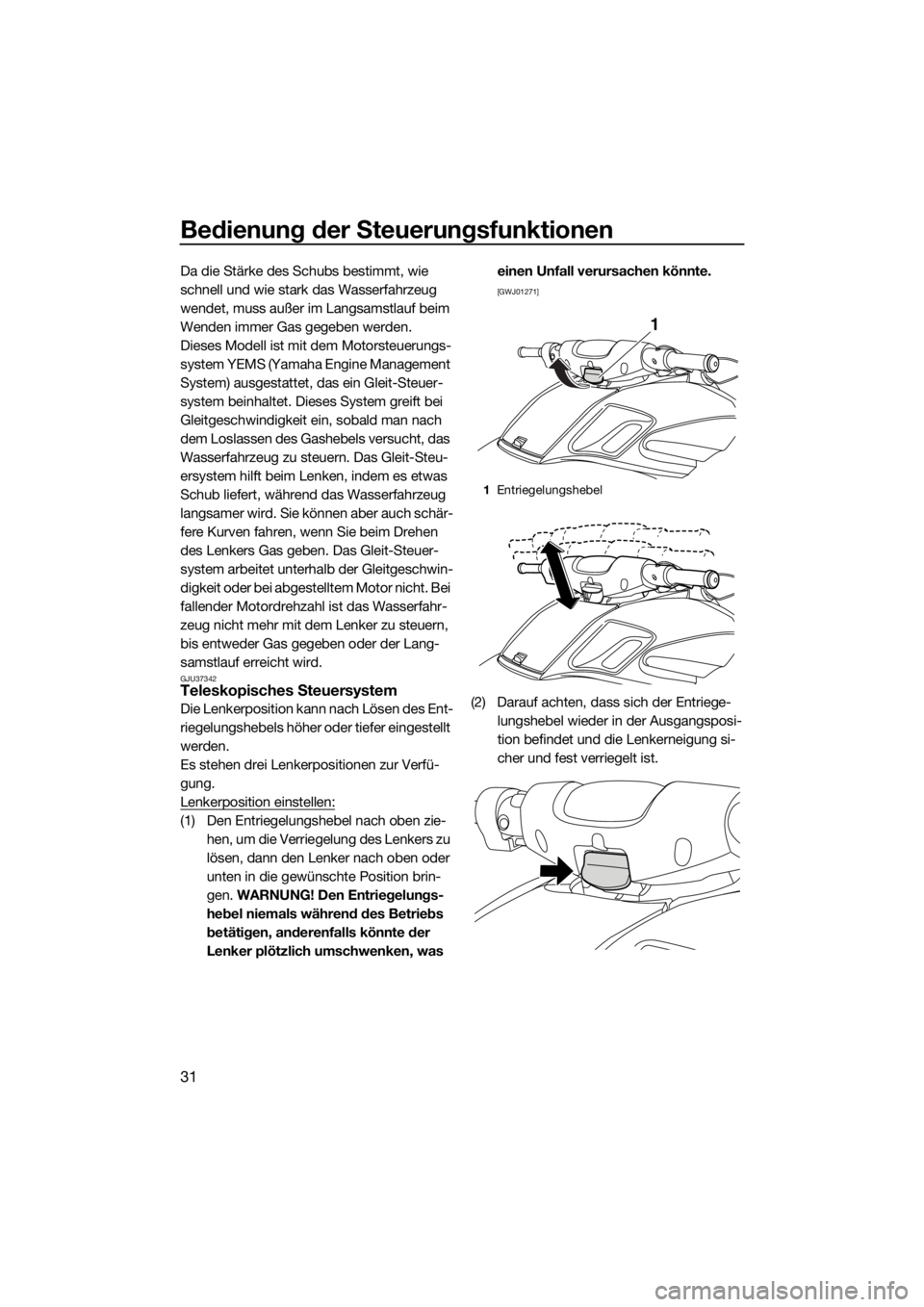 YAMAHA FZS 2015  Betriebsanleitungen (in German) Bedienung der Steuerungsfunktionen
31
Da die Stärke des Schubs bestimmt, wie 
schnell und wie stark das Wasserfahrzeug 
wendet, muss außer im Langsamstlauf beim 
Wenden immer Gas gegeben werden.
Die