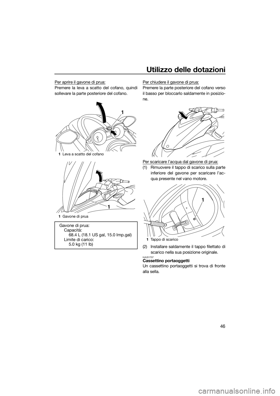 YAMAHA FZS 2015  Manuale duso (in Italian) Utilizzo delle dotazioni
46
Per aprire il gavone di prua:
Premere la leva a scatto del cofano, quindi
sollevare la parte posteriore del cofano.Per chiudere il gavone di prua:Premere la parte posterior