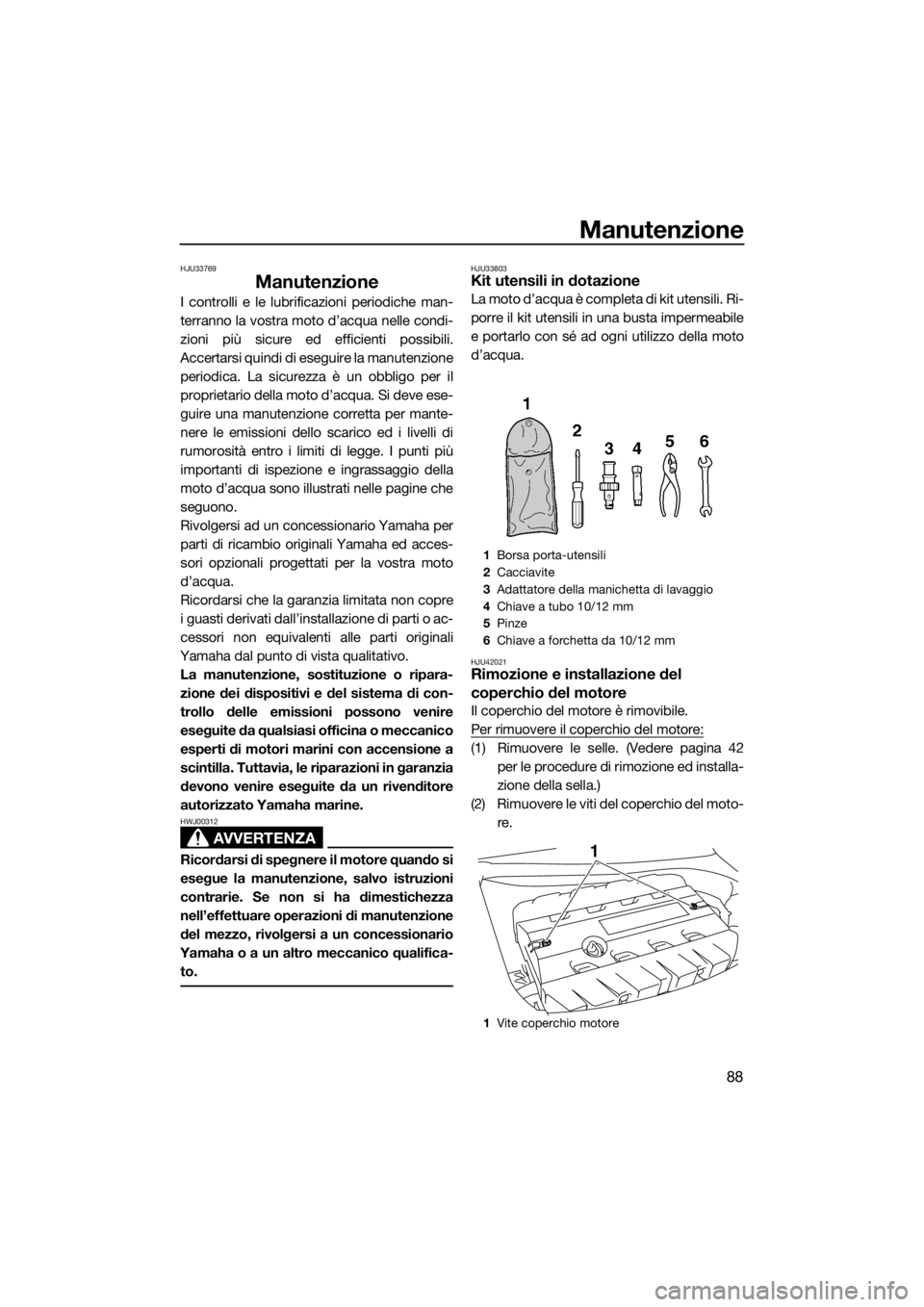 YAMAHA FZS 2015 Manuale duso (in Italian) Manutenzione
88
HJU33769
Manutenzione
I controlli e le lubrificazioni periodiche man-
terranno la vostra moto d’acqua nelle condi-
zioni più sicure ed efficienti possibili.
Accertarsi quindi di ese YAMAHA FZS 2015 Manuale duso (in Italian) Manutenzione
88
HJU33769
Manutenzione
I controlli e le lubrificazioni periodiche man-
terranno la vostra moto d’acqua nelle condi-
zioni più sicure ed efficienti possibili.
Accertarsi quindi di ese