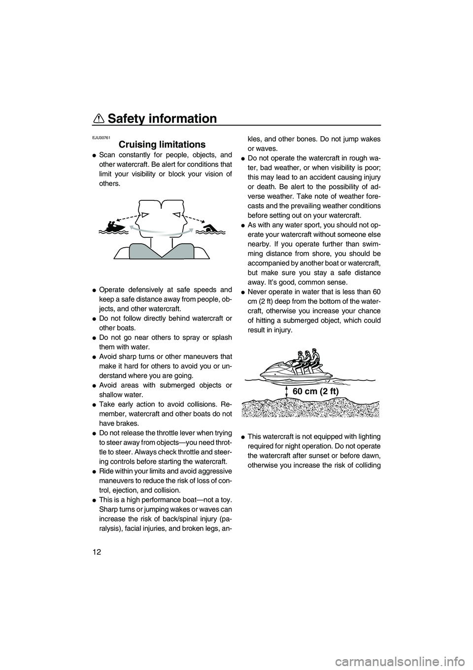YAMAHA FZS 2013  Owners Manual Safety information
12
EJU30761
Cruising limitations 
●Scan constantly for people, objects, and
other watercraft. Be alert for conditions that
limit your visibility or block your vision of
others.
