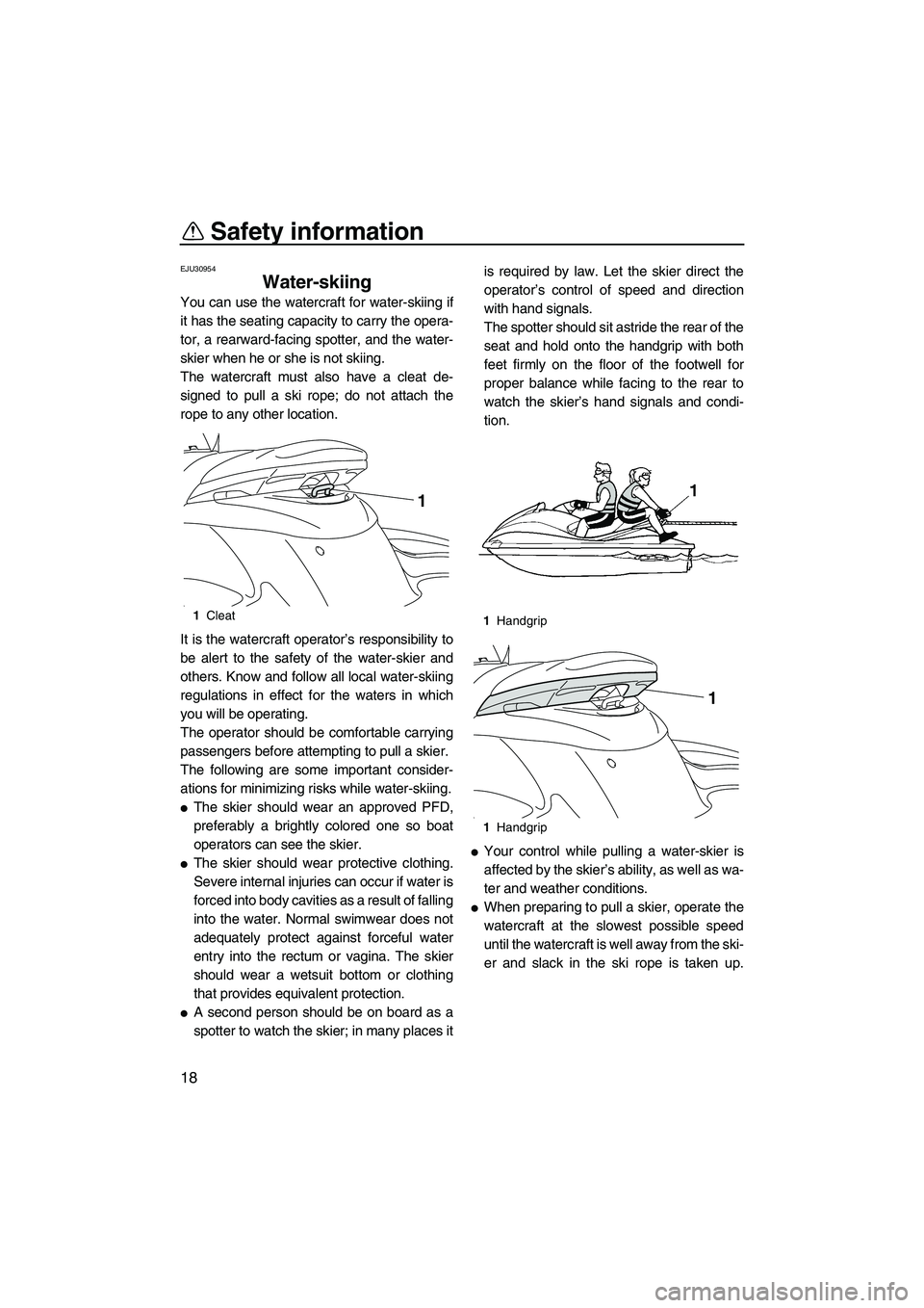 YAMAHA FZS 2013  Owners Manual Safety information
18
EJU30954
Water-skiing 
You can use the watercraft for water-skiing if
it has the seating capacity to carry the opera-
tor, a rearward-facing spotter, and the water-
skier when he
