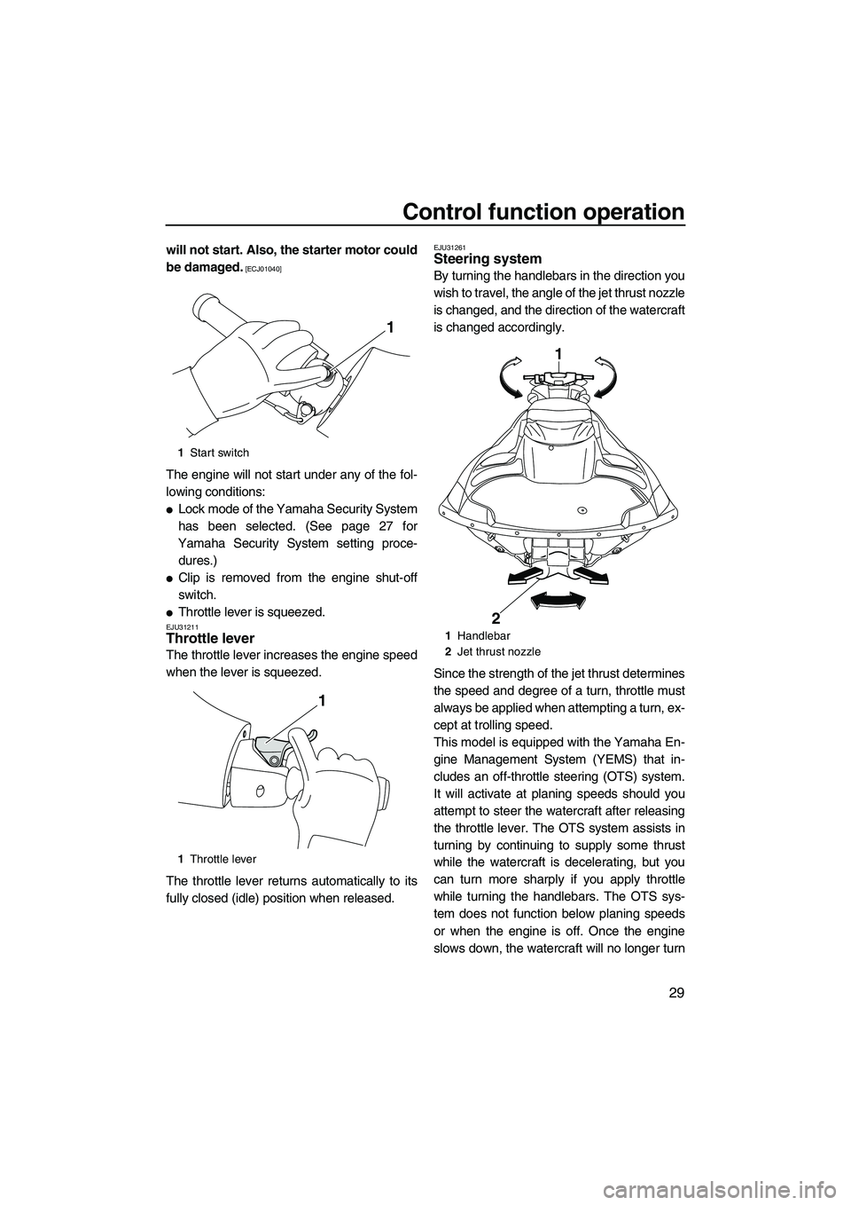 YAMAHA FZS 2013  Owners Manual Control function operation
29
will not start. Also, the starter motor could
be damaged.
 [ECJ01040]
The engine will not start under any of the fol-
lowing conditions:
●Lock mode of the Yamaha Securi