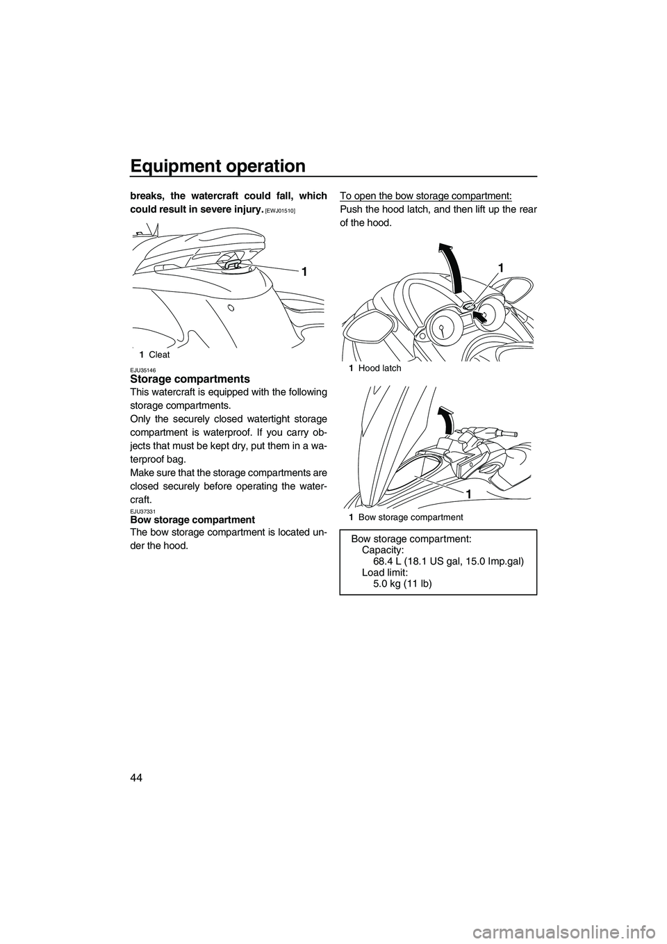 YAMAHA FZS 2013  Owners Manual Equipment operation
44
breaks, the watercraft could fall, which
could result in severe injury.
 [EWJ01510]
EJU35146
Storage compartments 
This watercraft is equipped with the following
storage compart
