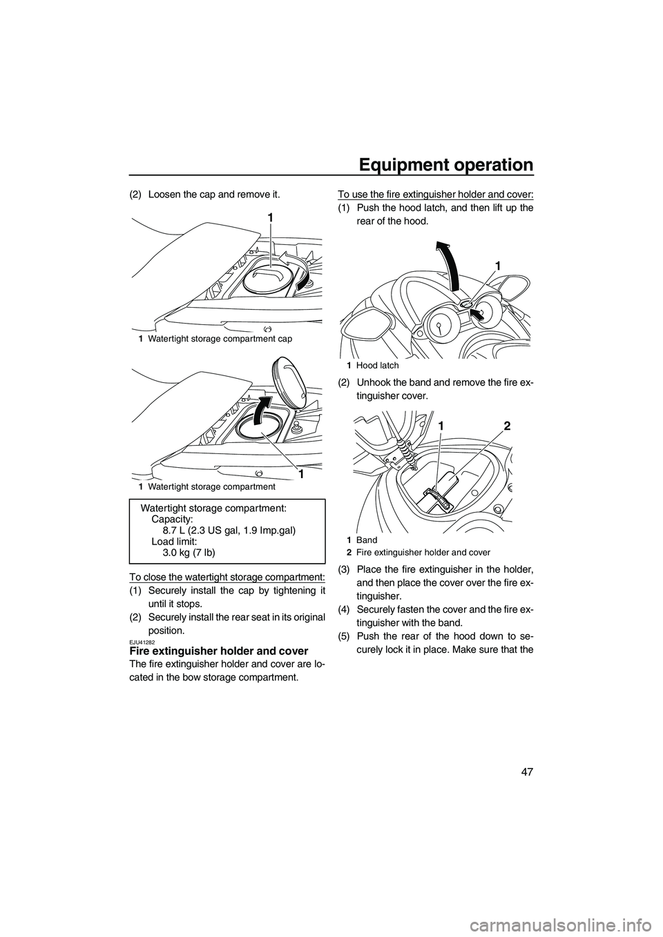 YAMAHA FZS 2013  Owners Manual Equipment operation
47
(2) Loosen the cap and remove it.
To close the watertight storage compartment:
(1) Securely install the cap by tightening ituntil it stops.
(2) Securely install the rear seat in