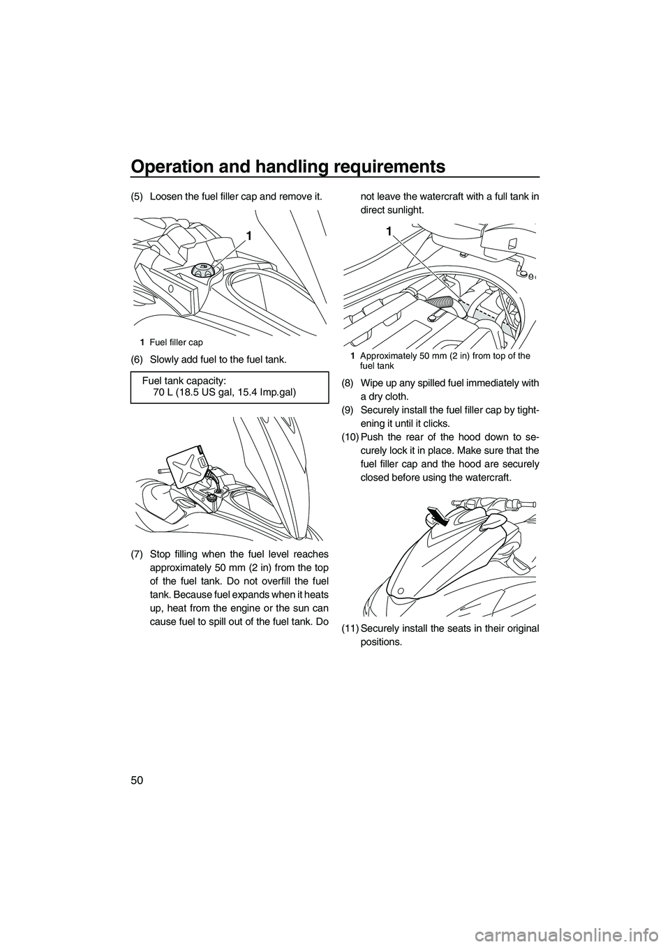 YAMAHA FZS 2013  Owners Manual Operation and handling requirements
50
(5) Loosen the fuel filler cap and remove it.
(6) Slowly add fuel to the fuel tank.
(7) Stop filling when the fuel level reachesapproximately 50 mm (2 in) from t